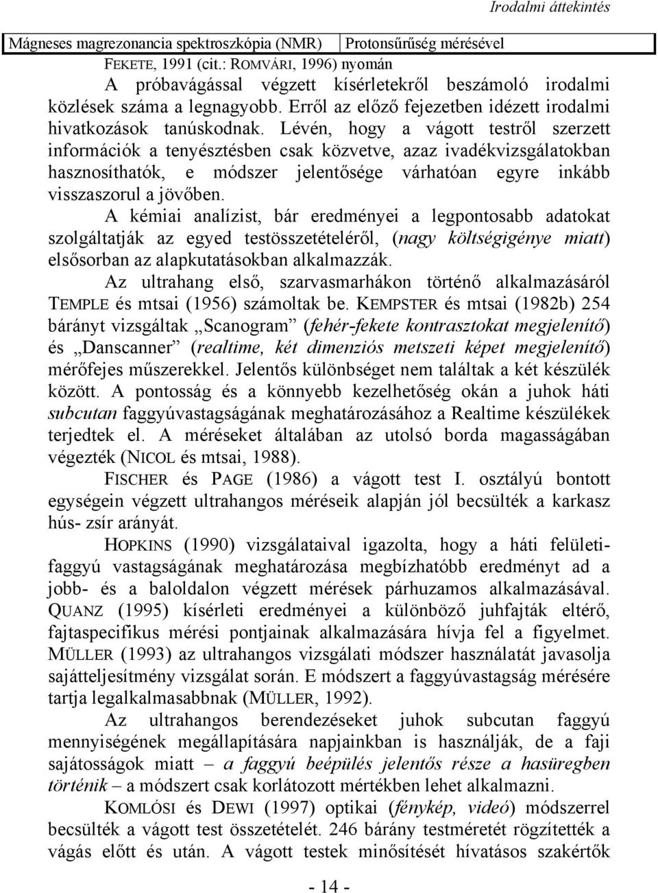 Lévén, hogy a vágott testről szerzett információk a tenyésztésben csak közvetve, azaz ivadékvizsgálatokban hasznosíthatók, e módszer jelentősége várhatóan egyre inkább visszaszorul a jövőben.