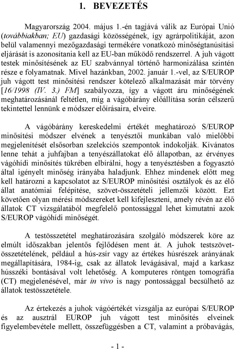 kell az EU-ban működő rendszerrel. A juh vágott testek minősítésének az EU szabvánnyal történő harmonizálása szintén része e folyamatnak. Mivel hazánkban, 2002. január 1.