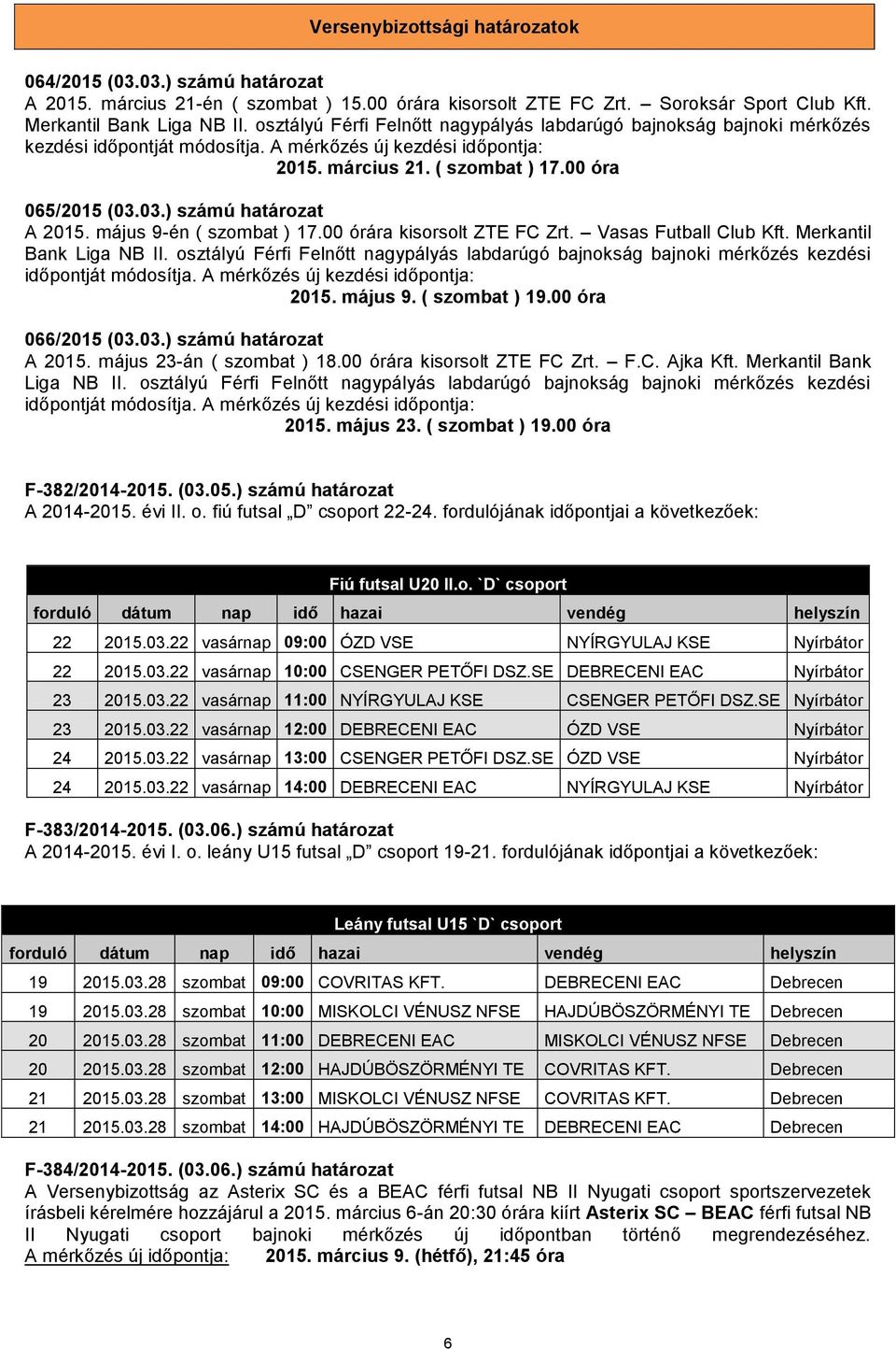 03.) számú határozat A 2015. május 9-én ( szombat ) 17.00 órára kisorsolt ZTE FC Zrt. Vasas Futball Club Kft. Merkantil Bank Liga NB II.