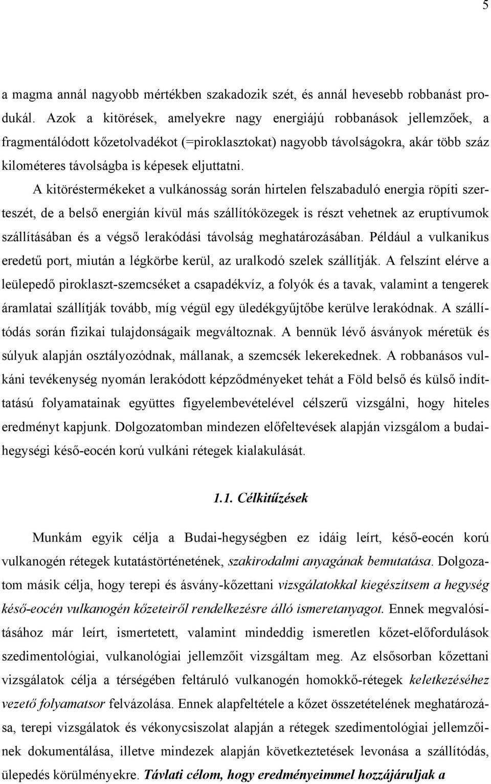 A kitöréstermékeket a vulkánosság során hirtelen felszabaduló energia röpíti szerteszét, de a belső energián kívül más szállítóközegek is részt vehetnek az eruptívumok szállításában és a végső