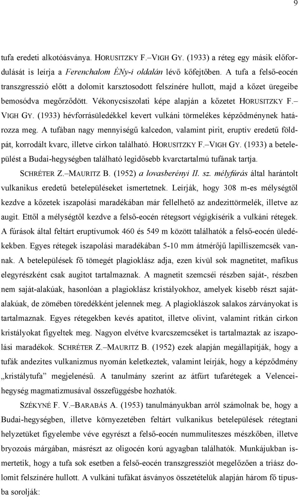 (1933) hévforrásüledékkel kevert vulkáni törmelékes képződménynek határozza meg. A tufában nagy mennyiségű kalcedon, valamint pirit, eruptív eredetű földpát, korrodált kvarc, illetve cirkon található.