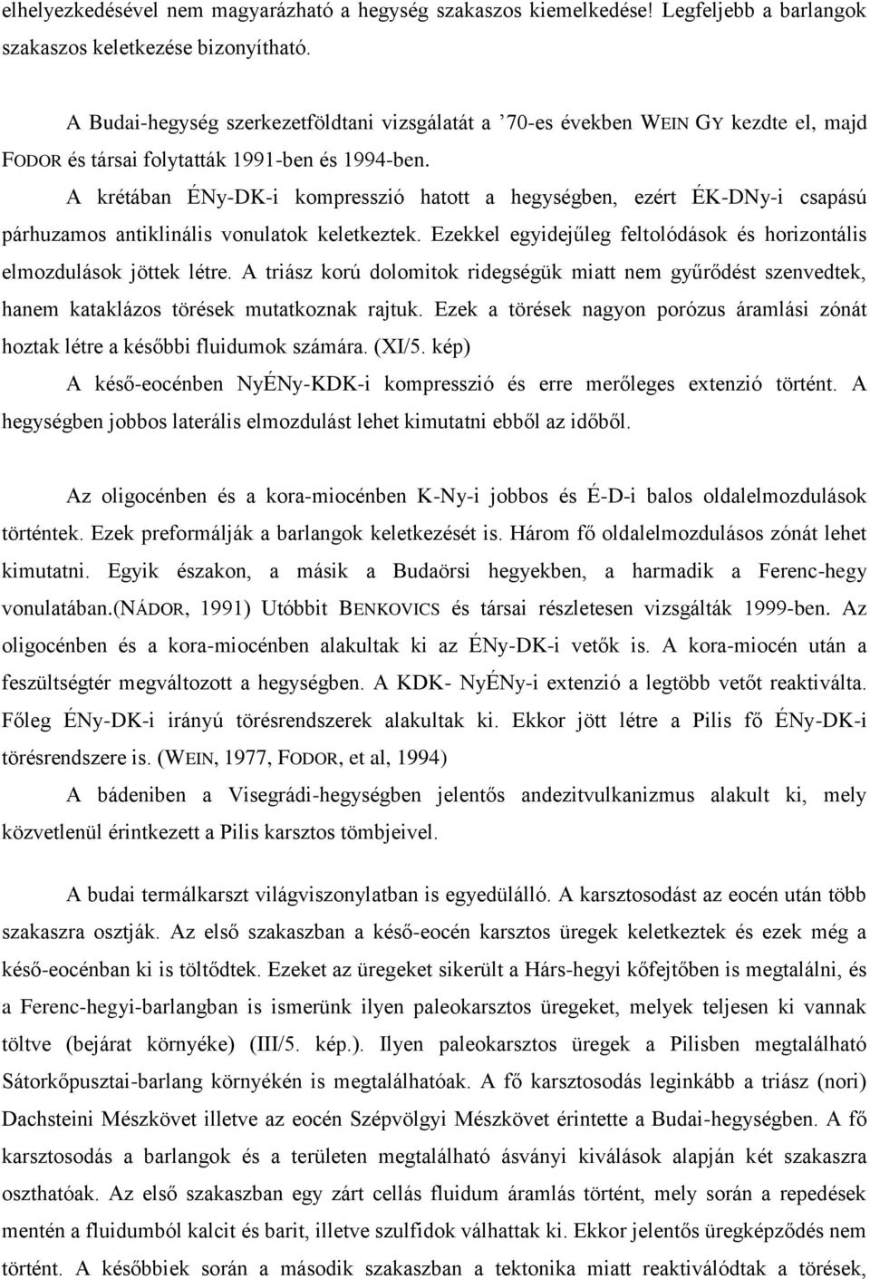 A krétában ÉNy-DK-i kompresszió hatott a hegységben, ezért ÉK-DNy-i csapású párhuzamos antiklinális vonulatok keletkeztek. Ezekkel egyidejűleg feltolódások és horizontális elmozdulások jöttek létre.