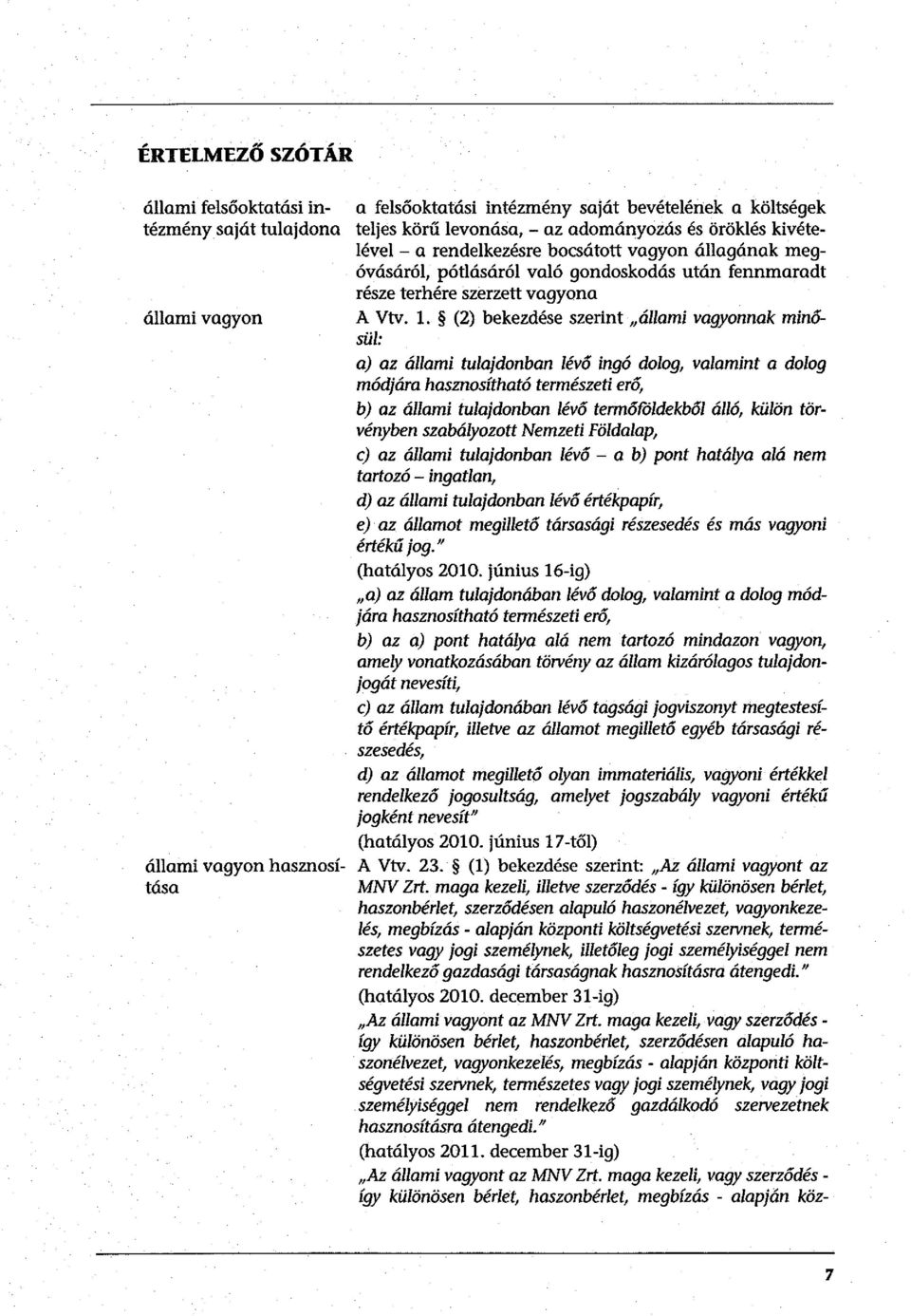 (2) bekezdése szerint állami vagyonnak minősül: a) az állami tulajdonban lévő ingó dolog, valamint a dolog módjára hasznosítható természeti erő, b) az állami tulajdonban lévő termőroldekből álló,