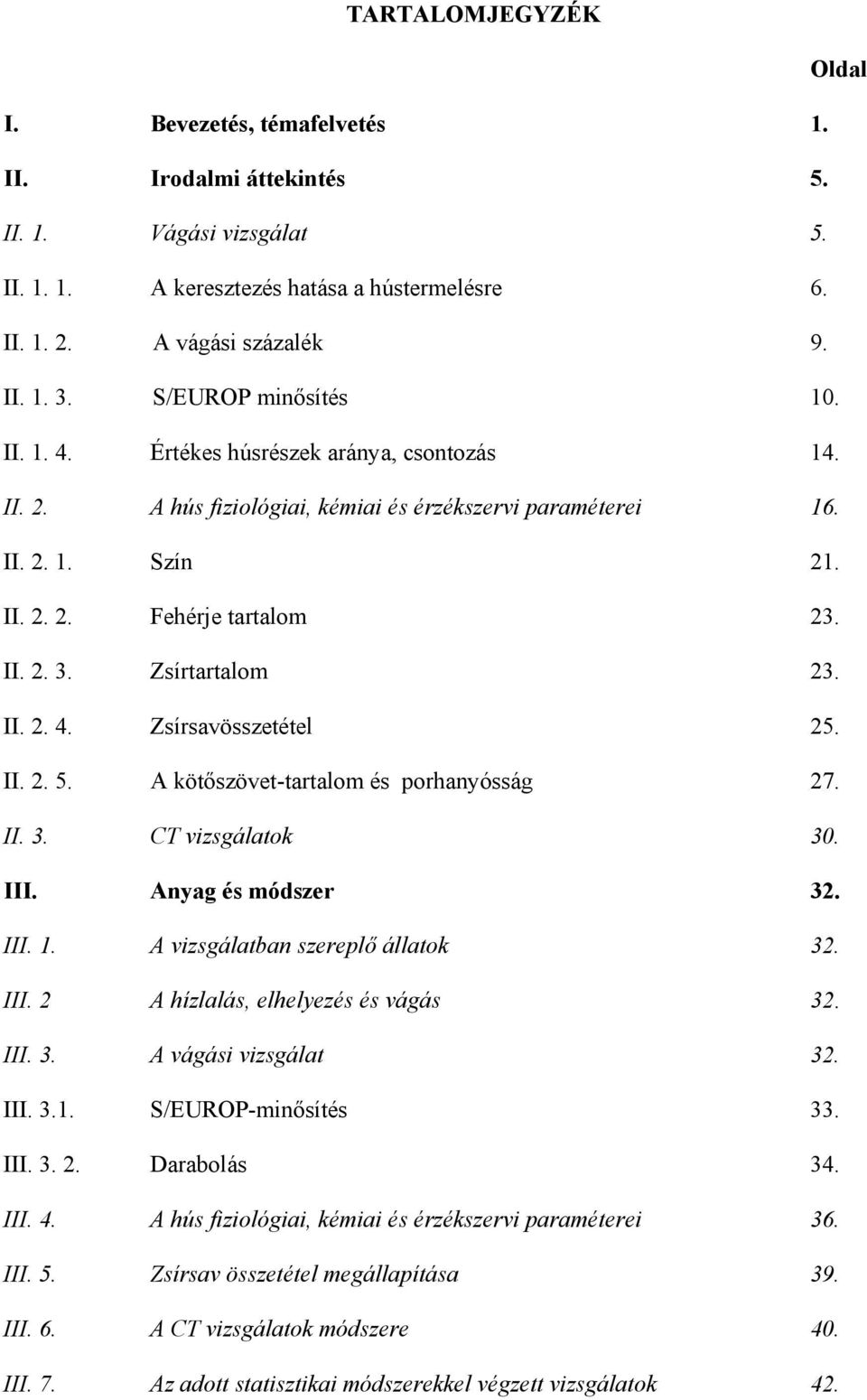 Zsírtartalom 23. II. 2. 4. Zsírsavösszetétel 25. II. 2. 5. A kötőszövet-tartalom és porhanyósság 27. II. 3. CT vizsgálatok 30. III. Anyag és módszer 32. III. 1. A vizsgálatban szereplő állatok 32.