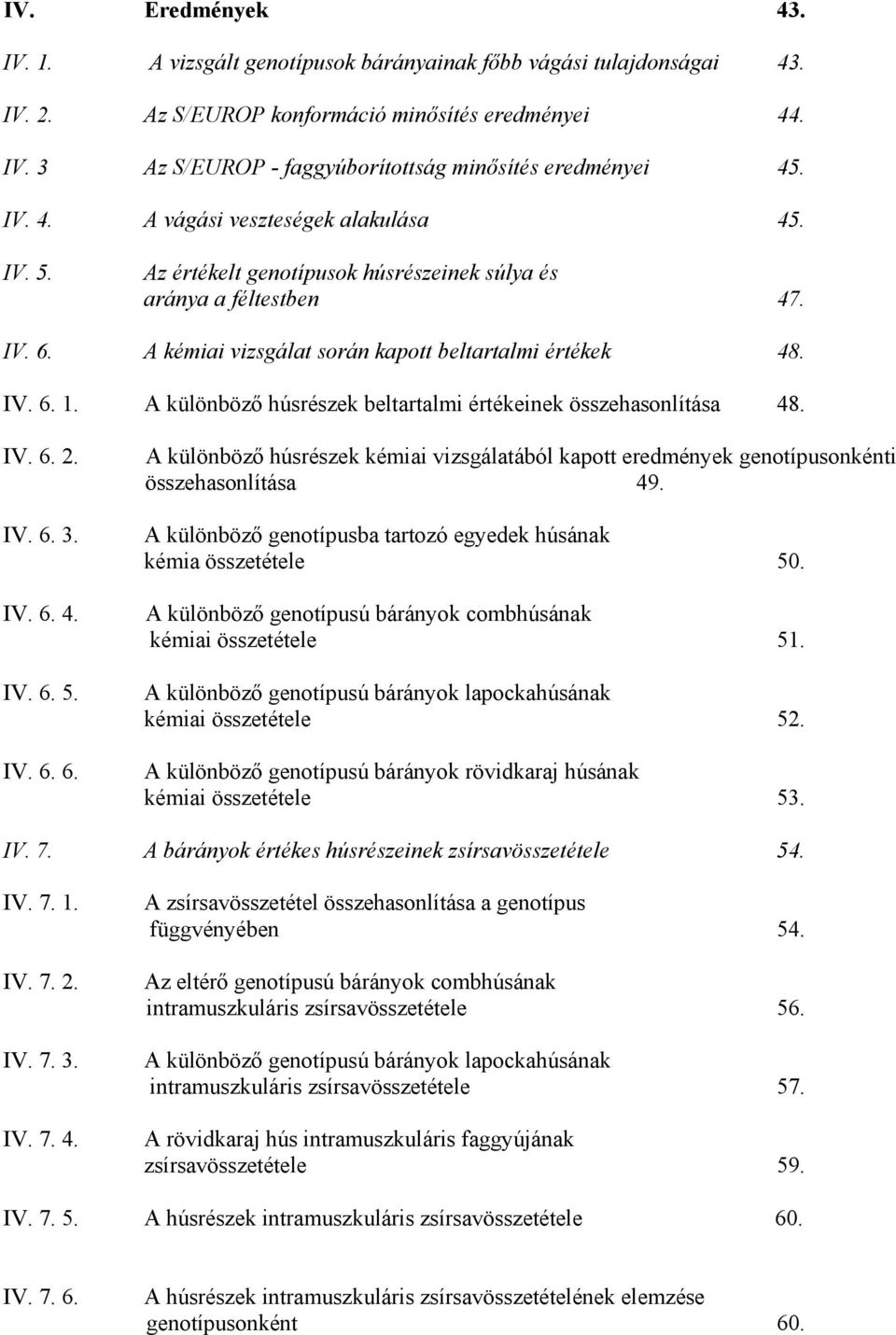 A különböző húsrészek beltartalmi értékeinek összehasonlítása 48. IV. 6. 2. IV. 6. 3. IV. 6. 4. IV. 6. 5. IV. 6. 6. A különböző húsrészek kémiai vizsgálatából kapott eredmények genotípusonkénti összehasonlítása 49.