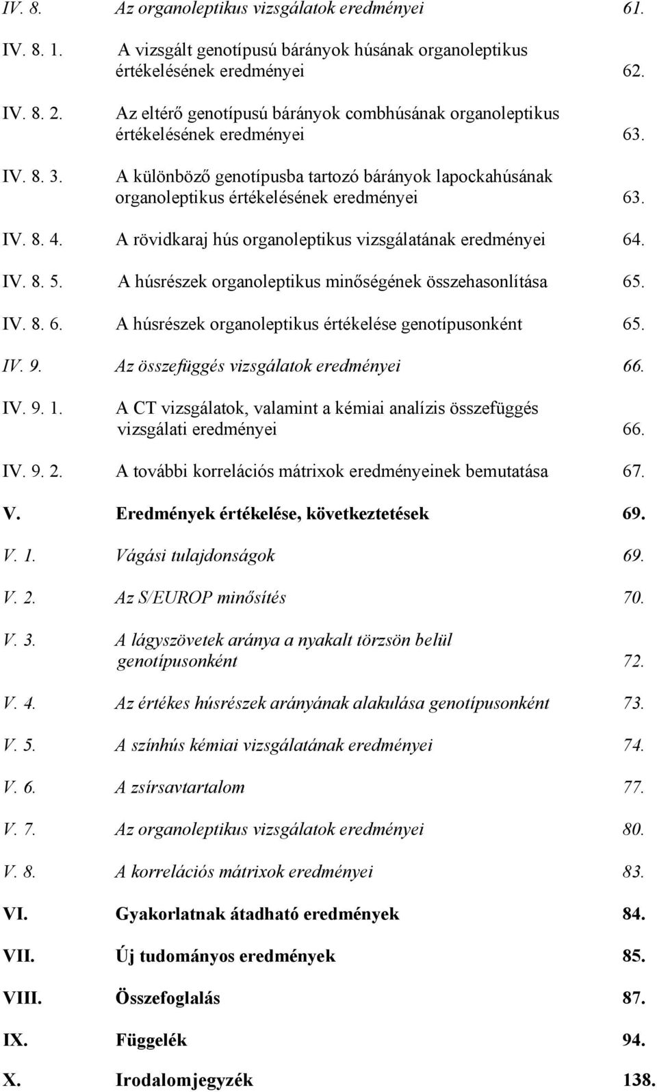 A rövidkaraj hús organoleptikus vizsgálatának eredményei 64. IV. 8. 5. A húsrészek organoleptikus minőségének összehasonlítása 65. IV. 8. 6. A húsrészek organoleptikus értékelése genotípusonként 65.