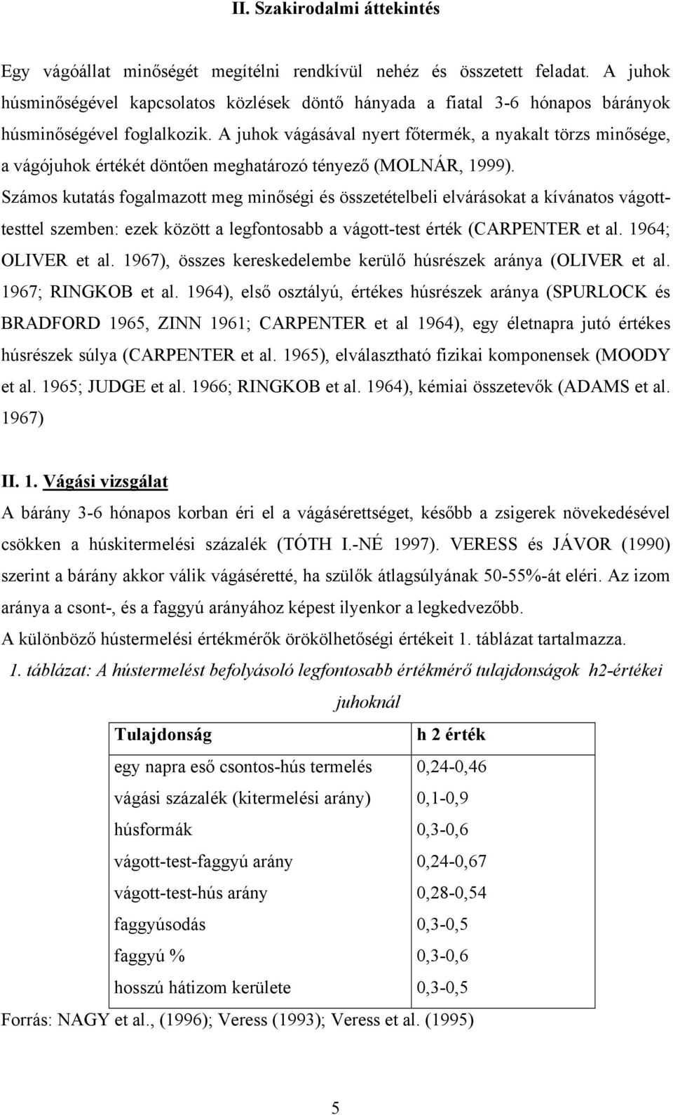 A juhok vágásával nyert főtermék, a nyakalt törzs minősége, a vágójuhok értékét döntően meghatározó tényező (MOLNÁR, 1999).