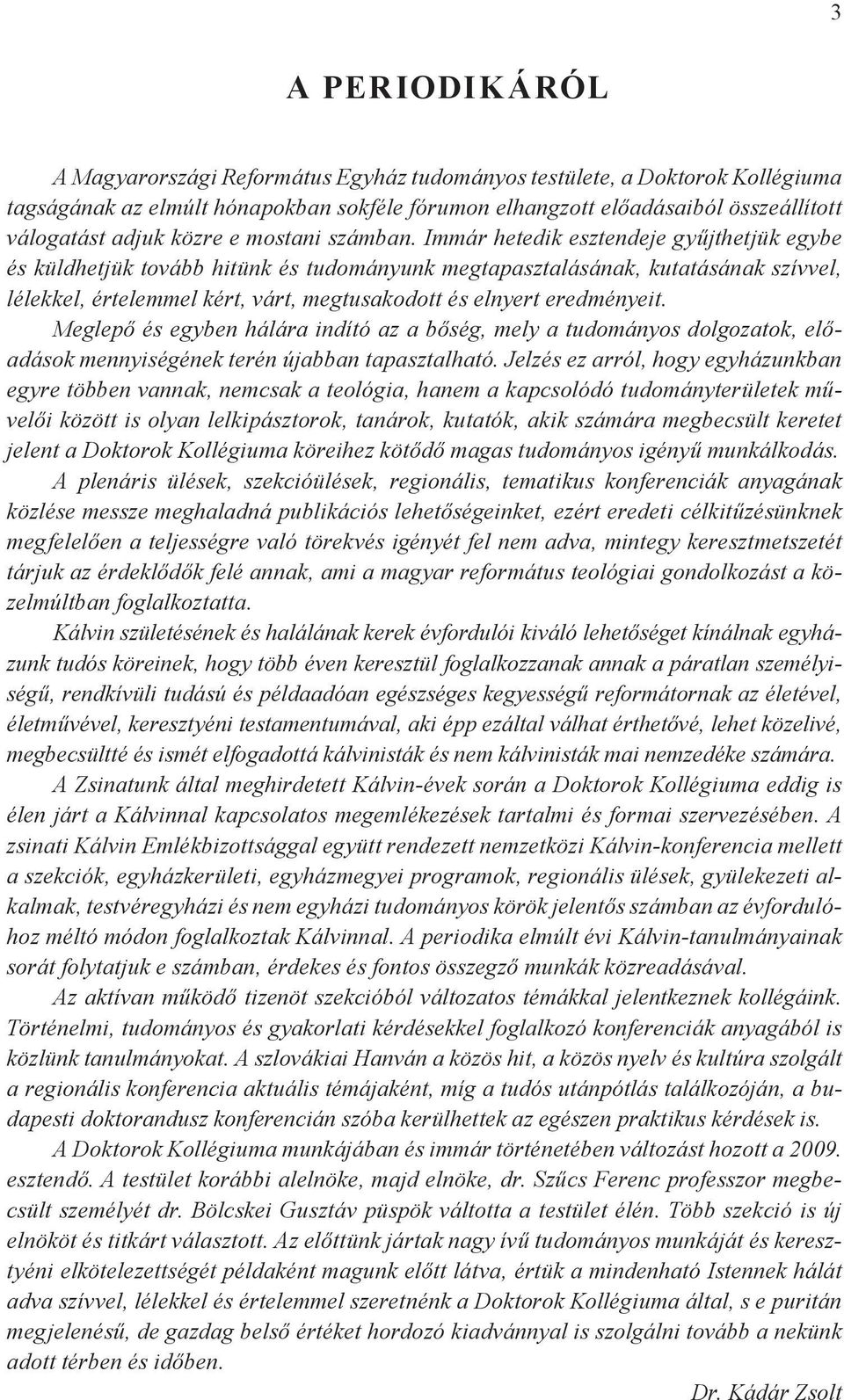 Immár hetedik esztendeje gyűjthetjük egybe és küldhetjük tovább hitünk és tudományunk megtapasztalásának, kutatásának szívvel, lélekkel, értelemmel kért, várt, megtusakodott és elnyert eredményeit.