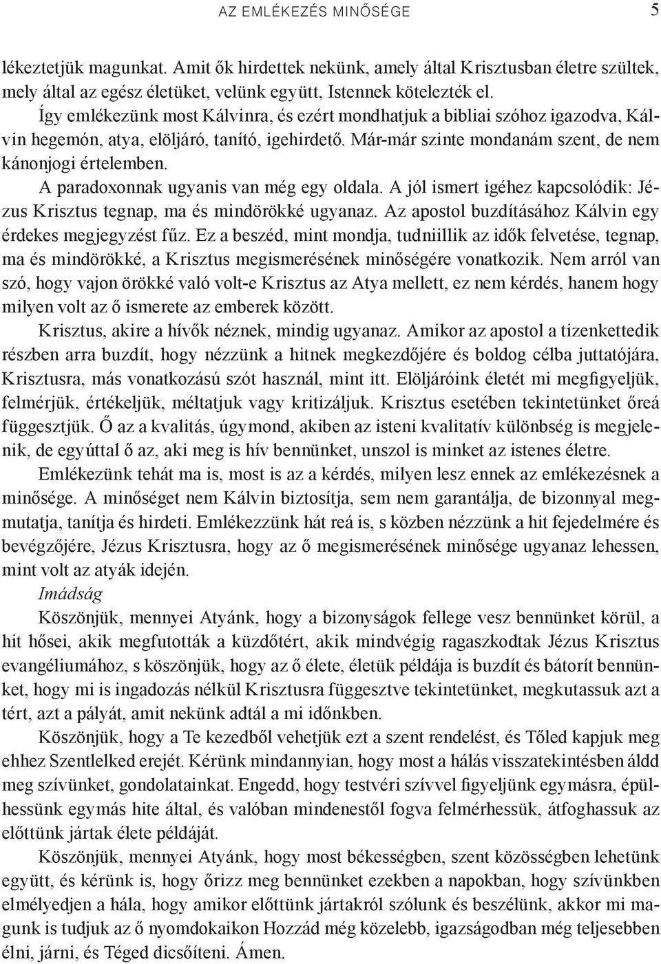 A paradoxonnak ugyanis van még egy oldala. A jól ismert igéhez kapcsolódik: Jézus Krisztus tegnap, ma és mindörökké ugyanaz. Az apostol buzdításához Kálvin egy érdekes megjegyzést fűz.