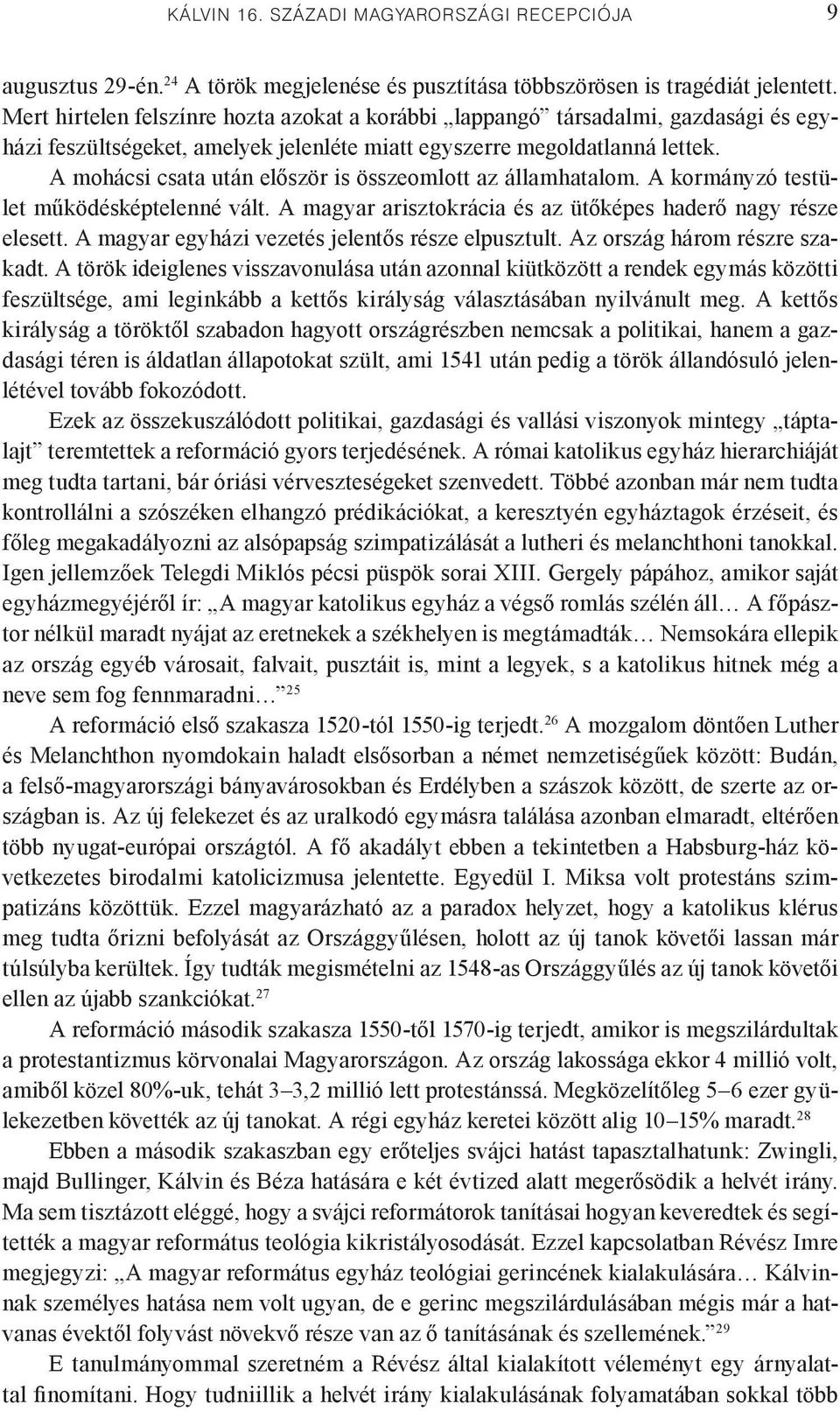 A mohácsi csata után először is összeomlott az államhatalom. A kormányzó testület működésképtelenné vált. A magyar arisztokrácia és az ütőképes haderő nagy része elesett.