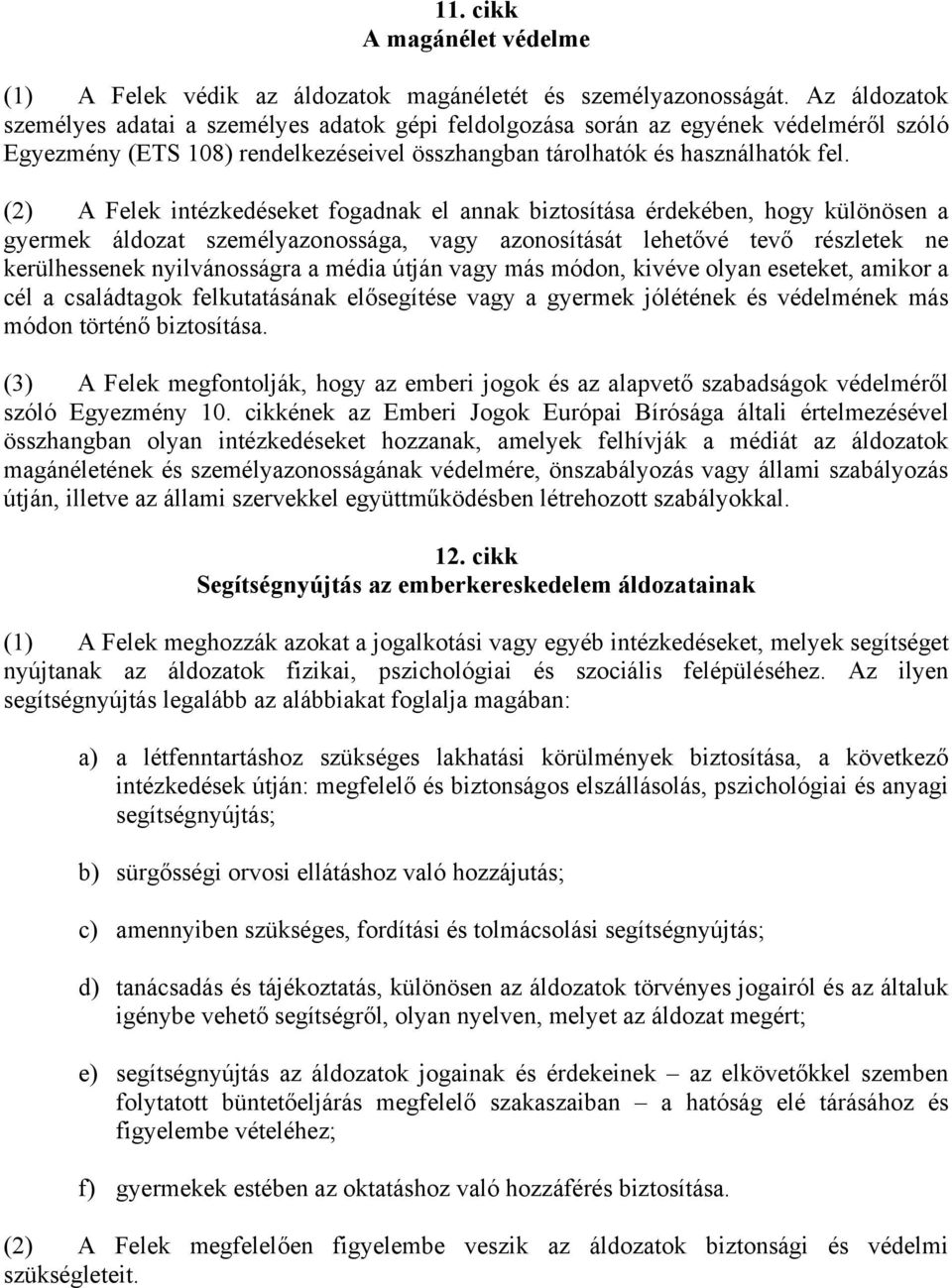 (2) A Felek intézkedéseket fogadnak el annak biztosítása érdekében, hogy különösen a gyermek áldozat személyazonossága, vagy azonosítását lehetővé tevő részletek ne kerülhessenek nyilvánosságra a