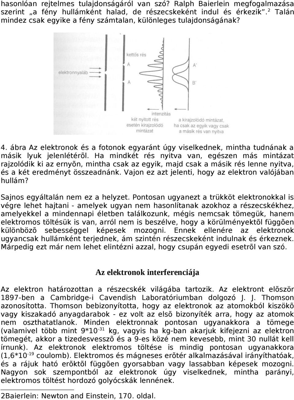 Ha mindkét rés nyitva van, egészen más mintázat rajzolódik ki az ernyõn, mintha csak az egyik, majd csak a másik rés lenne nyitva, és a két eredményt összeadnánk.