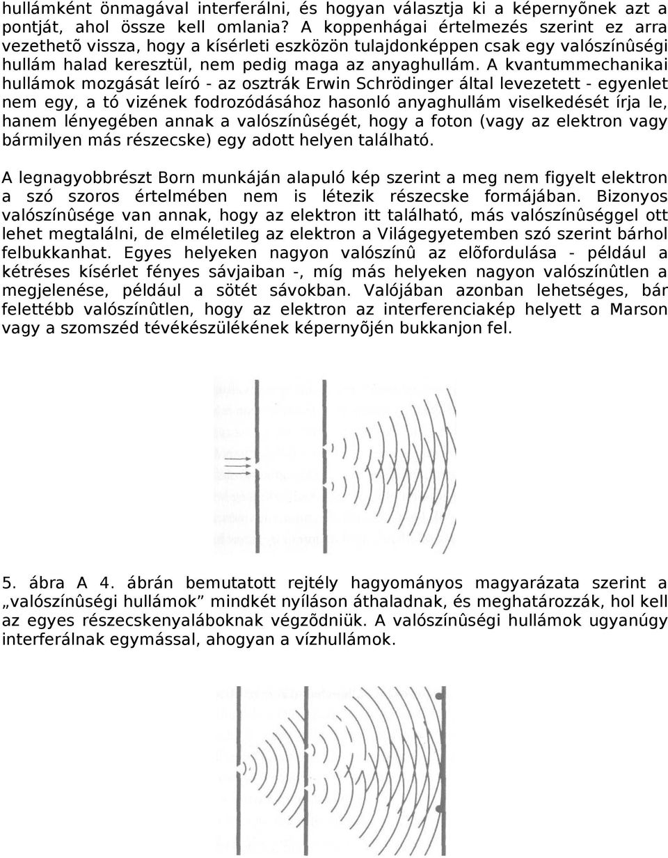 A kvantummechanikai hullámok mozgását leíró - az osztrák Erwin Schrödinger által levezetett - egyenlet nem egy, a tó vizének fodrozódásához hasonló anyaghullám viselkedését írja le, hanem lényegében