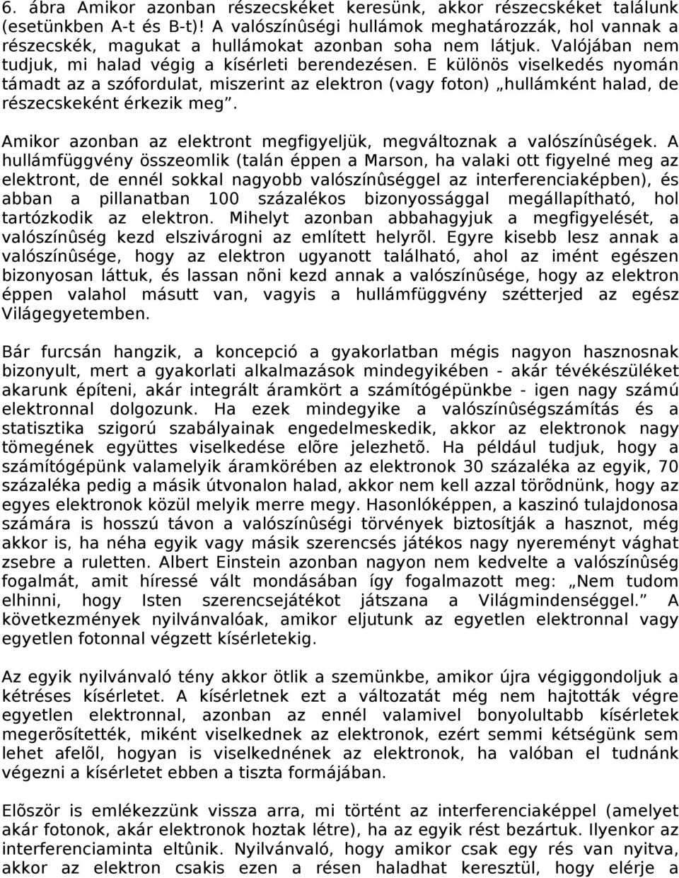 E különös viselkedés nyomán támadt az a szófordulat, miszerint az elektron (vagy foton) hullámként halad, de részecskeként érkezik meg.