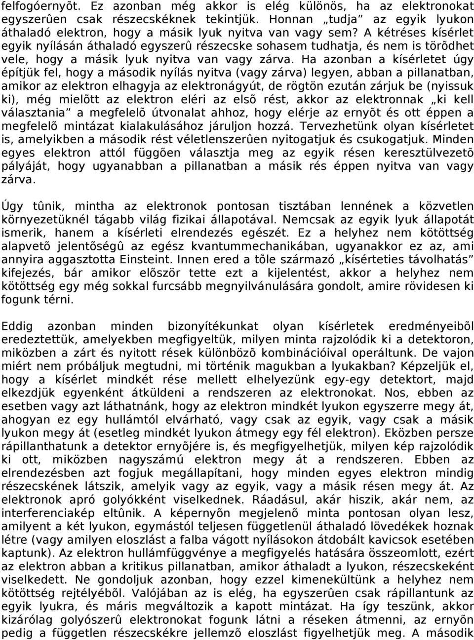 Ha azonban a kísérletet úgy építjük fel, hogy a második nyílás nyitva (vagy zárva) legyen, abban a pillanatban, amikor az elektron elhagyja az elektronágyút, de rögtön ezután zárjuk be (nyissuk ki),