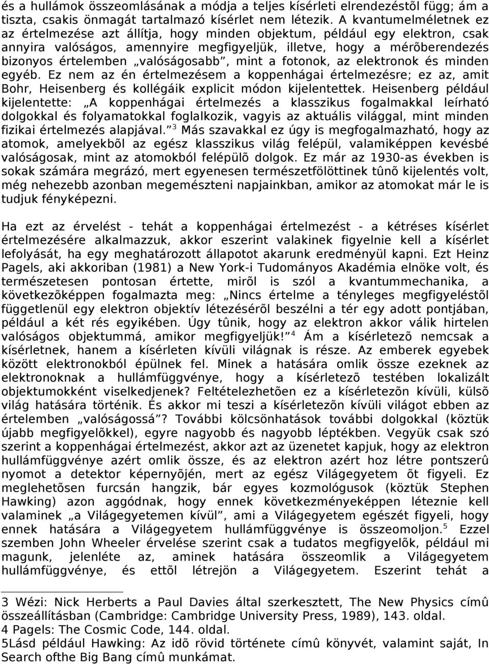 valóságosabb, mint a fotonok, az elektronok és minden egyéb. Ez nem az én értelmezésem a koppenhágai értelmezésre; ez az, amit Bohr, Heisenberg és kollégáik explicit módon kijelentettek.