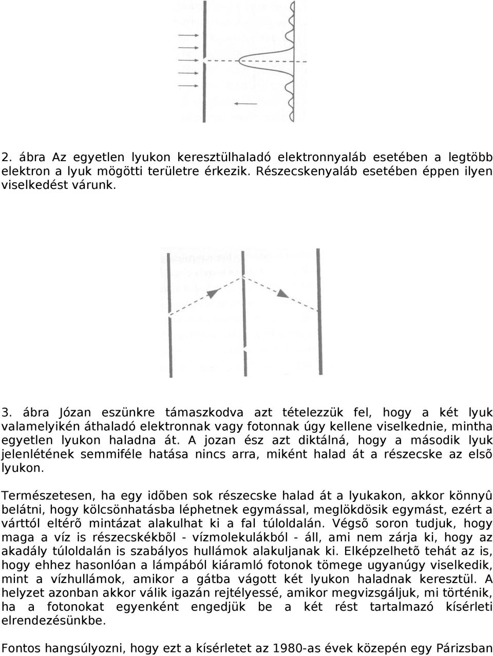 A jozan ész azt diktálná, hogy a második lyuk jelenlétének semmiféle hatása nincs arra, miként halad át a részecske az elsõ lyukon.