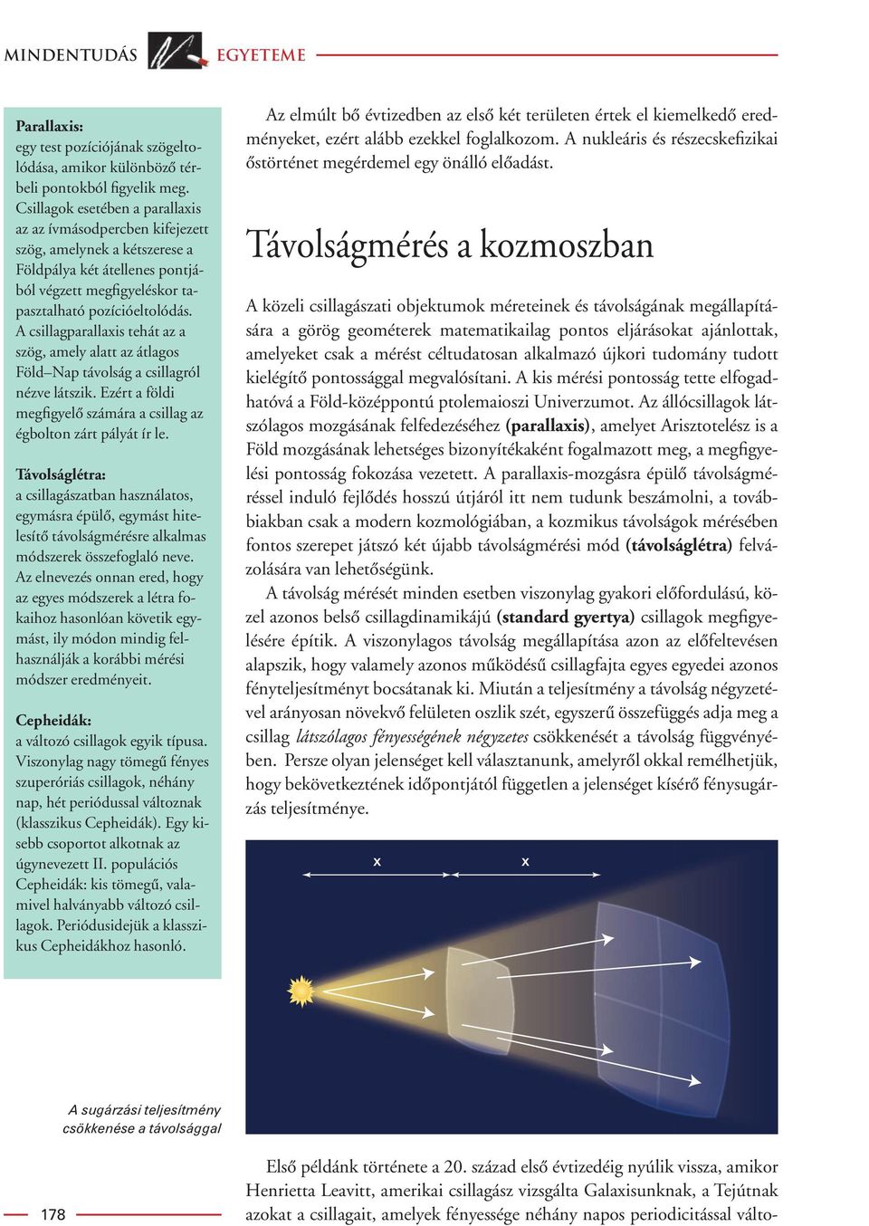 A csillagparallaxis tehát az a szög, amely alatt az átlagos Föld Nap távolság a csillagról nézve látszik. Ezért a földi megfigyelô számára a csillag az égbolton zárt pályát ír le.