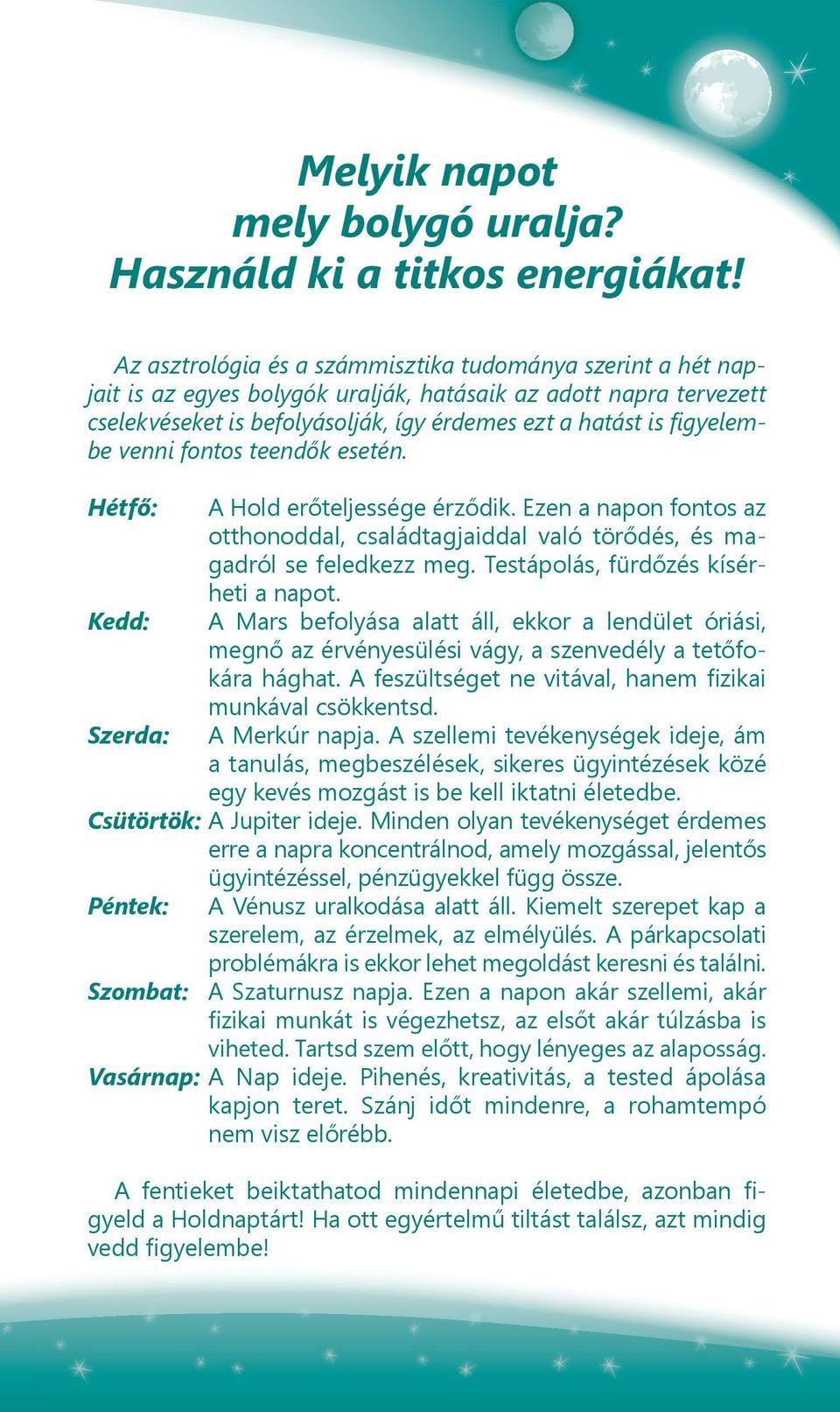 venni fontos teendők esetén. Hétfő: Kedd: Szerda: A Hold erőteljessége érződik. Ezen a napon fontos az otthonoddal, családtagjaiddal való törődés, és magadról se feledkezz meg.