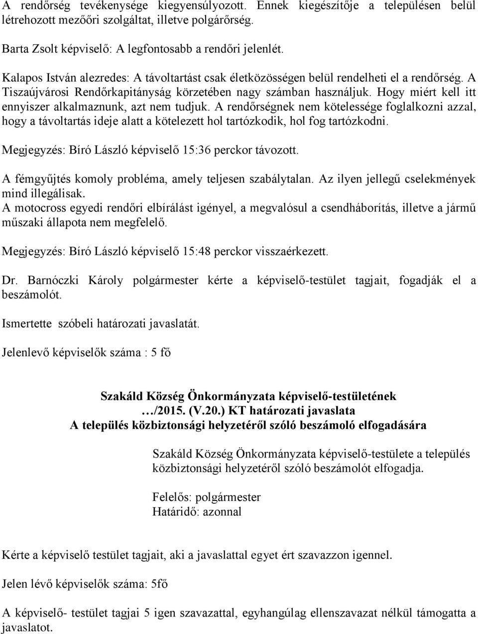 Hogy miért kell itt ennyiszer alkalmaznunk, azt nem tudjuk. A rendőrségnek nem kötelessége foglalkozni azzal, hogy a távoltartás ideje alatt a kötelezett hol tartózkodik, hol fog tartózkodni.