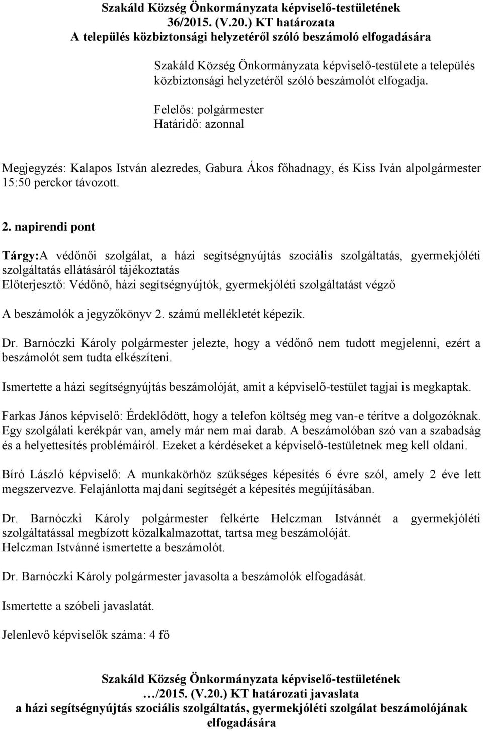 ) KT határozata A település közbiztonsági helyzetéről szóló beszámoló elfogadására Szakáld Község Önkormányzata képviselő-testülete a település közbiztonsági helyzetéről szóló beszámolót elfogadja.