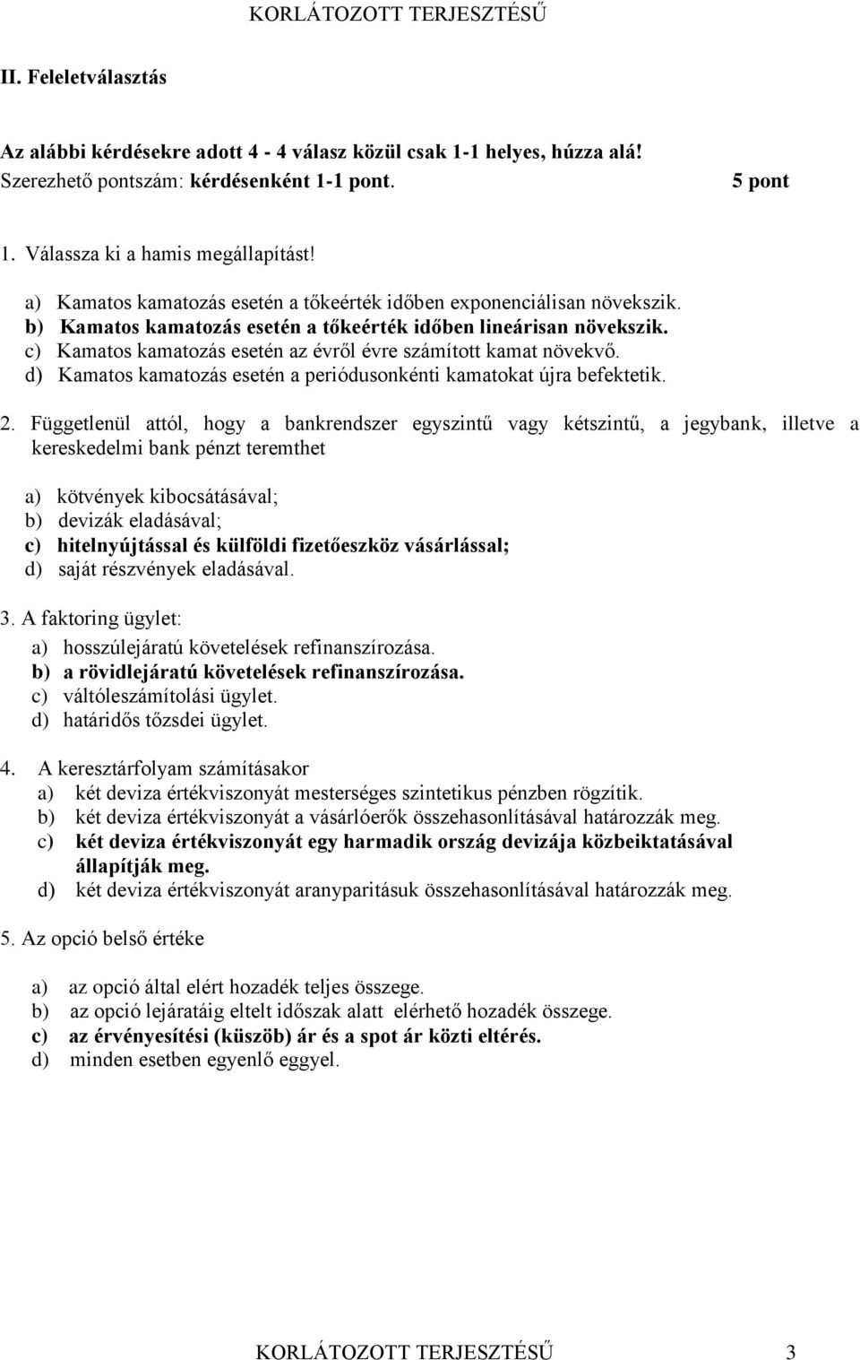 c) Kamatos kamatozás esetén az évről évre számított kamat növekvő. d) Kamatos kamatozás esetén a periódusonkénti kamatokat újra befektetik. 2.