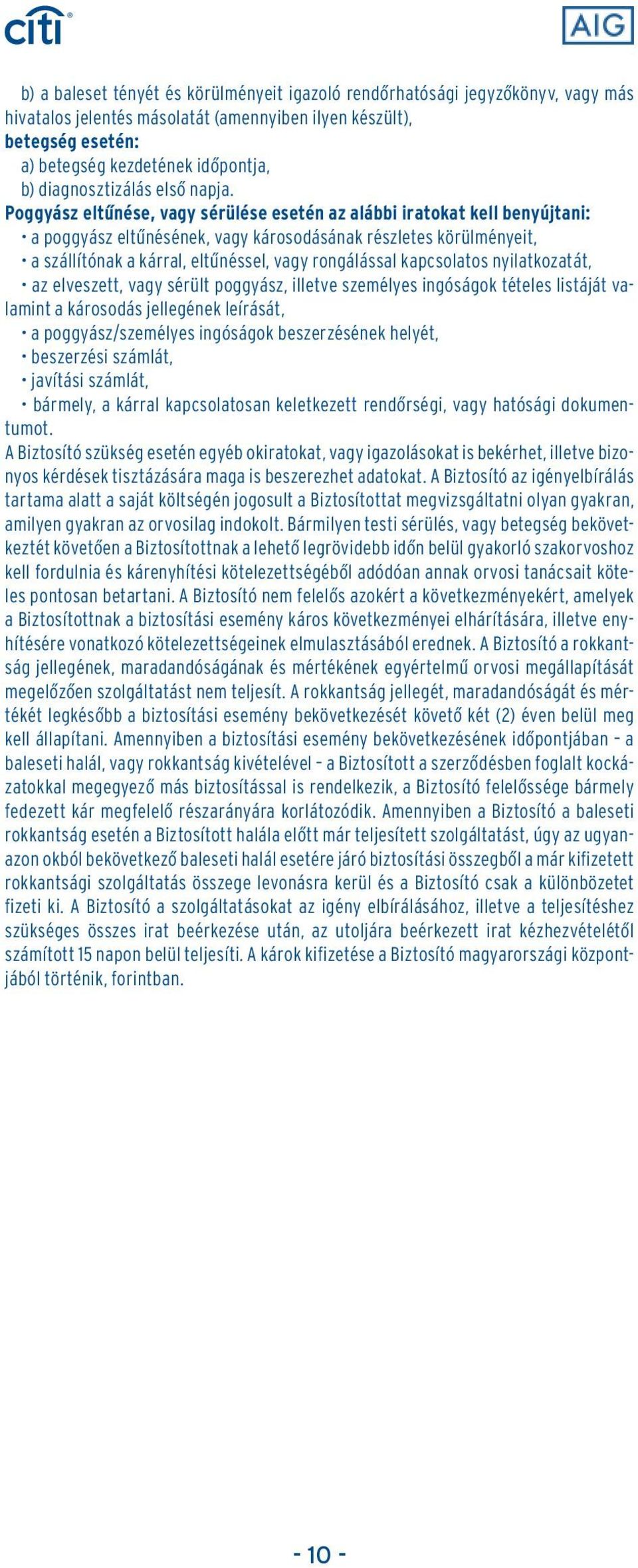 Poggyász eltûnése, vagy sérülése esetén az alábbi iratokat kell benyújtani: a poggyász eltûnésének, vagy károsodásának részletes körülményeit, a szállítónak a kárral, eltûnéssel, vagy rongálással