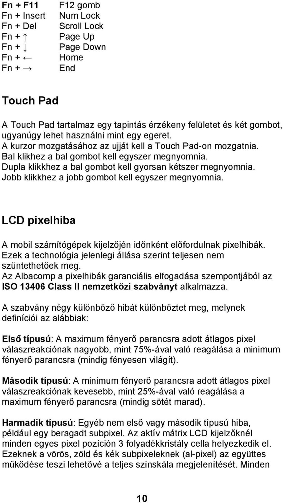 Dupla klikkhez a bal gombot kell gyorsan kétszer megnyomnia. Jobb klikkhez a jobb gombot kell egyszer megnyomnia. LCD pixelhiba A mobil számítógépek kijelz jén id nként el fordulnak pixelhibák.