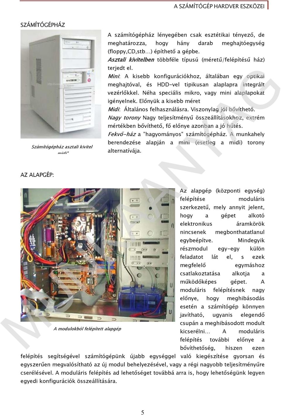 Mini: A kisebb konfigurációkhoz, általában egy optikai meghajtóval, és HDD-vel tipikusan alaplapra integrált vezérlőkkel. Néha speciális mikro, vagy mini alaplapokat igényelnek.