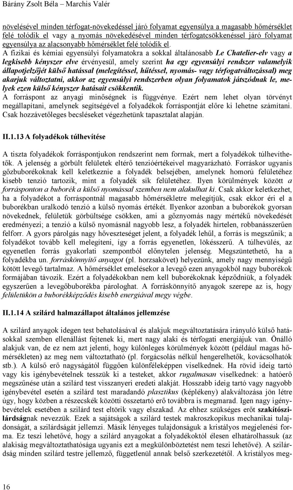 A fizikai és kémiai egyensúlyi folyamatokra a sokkal általánosabb Le Chatelier-elv vagy a legkisebb kényszer elve érvényesül, amely szerint ha egy egyensúlyi rendszer valamelyik állapotjelzőjét külső