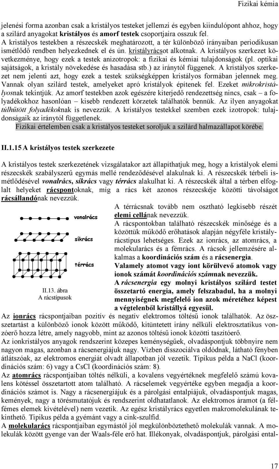 A kristályos szerkezet következménye, hogy ezek a testek anizotropok: a fizikai és kémiai tulajdonságok (pl. optikai sajátságok, a kristály növekedése és hasadása stb.) az iránytól függenek.