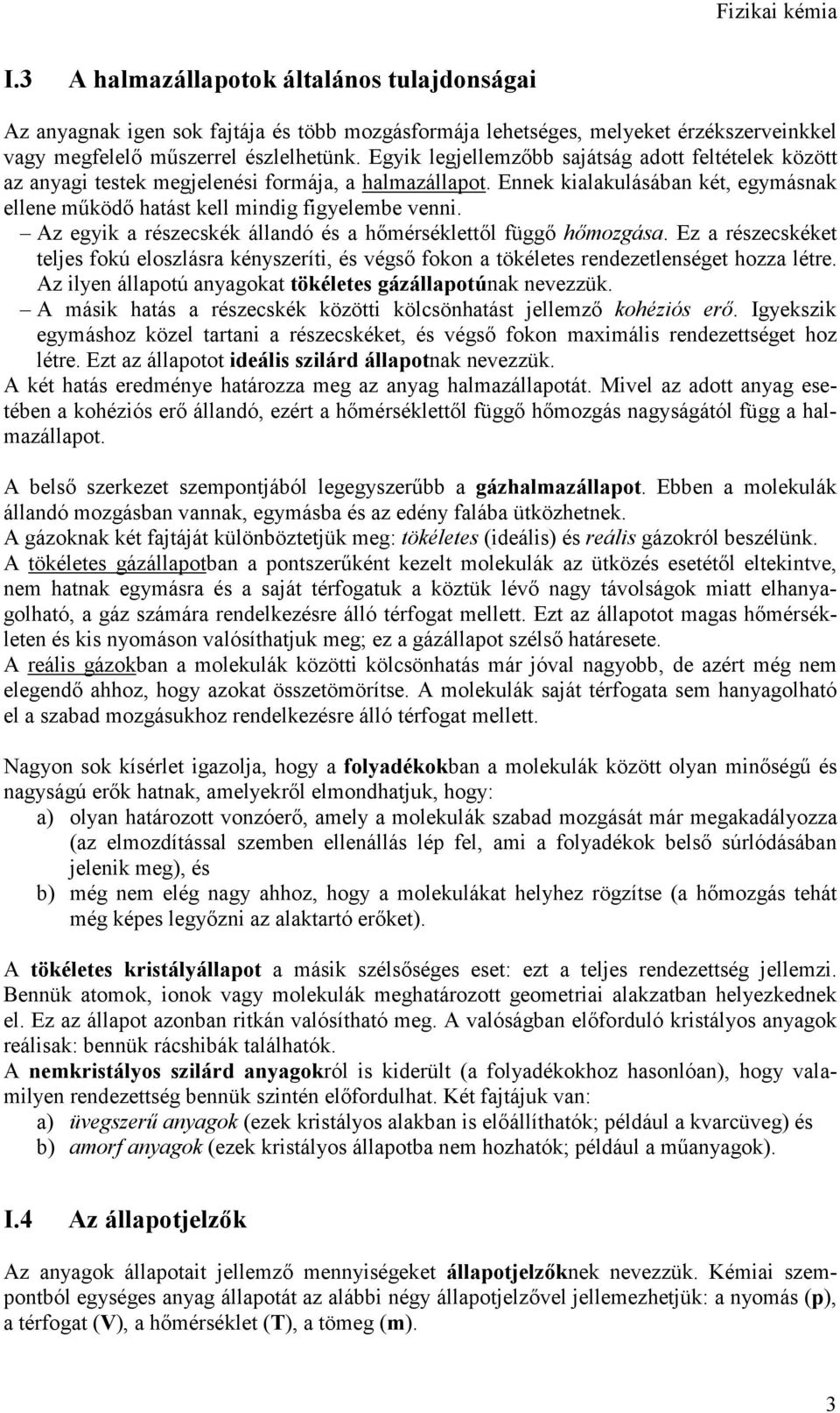 Az egyik a részecskék állandó és a hőmérséklettől függő hőmozgása. Ez a részecskéket teljes fokú eloszlásra kényszeríti, és végső fokon a tökéletes rendezetlenséget hozza létre.