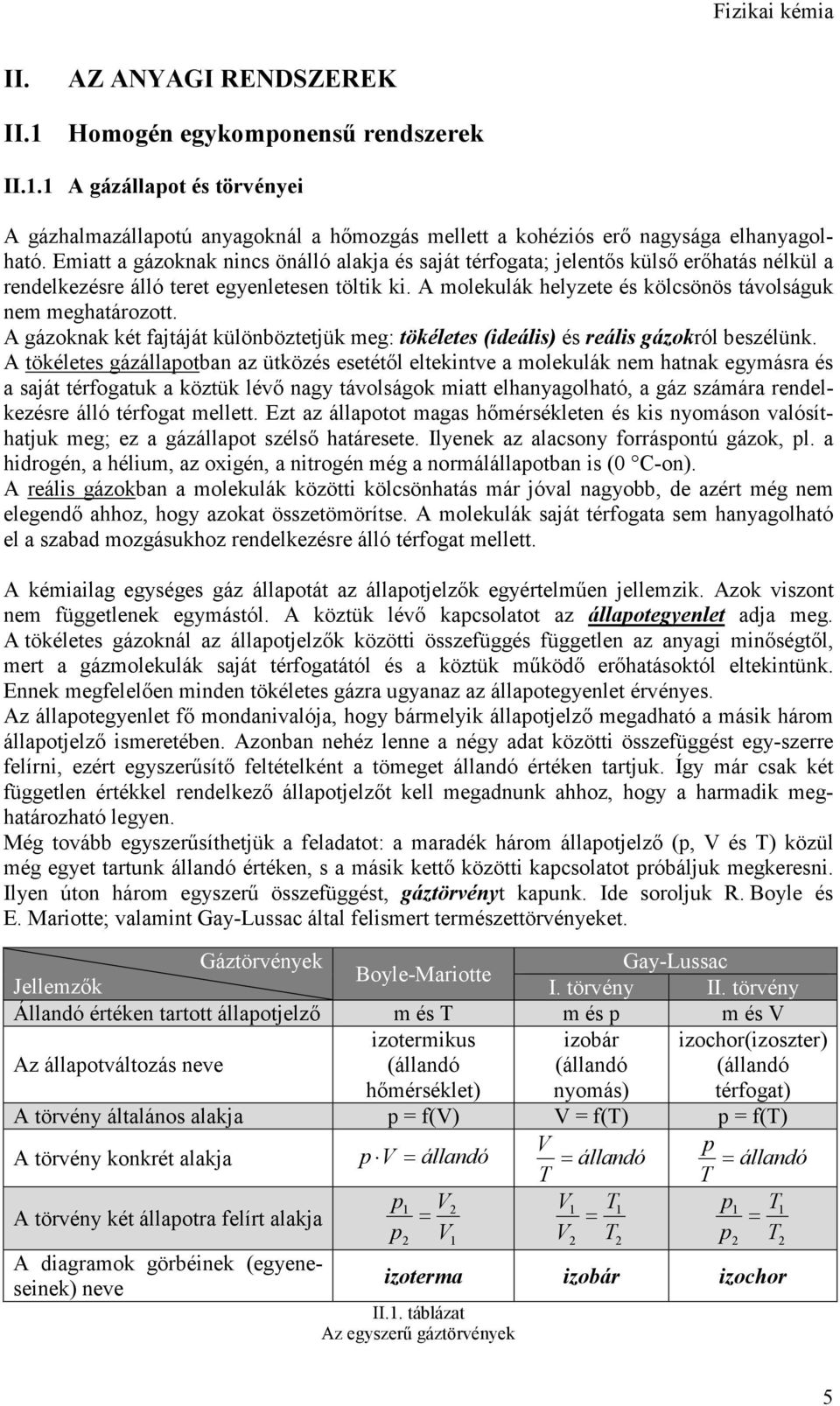 A molekulák helyzete és kölcsönös távolságuk nem meghatározott. A gázoknak két fajtáját különböztetjük meg: tökéletes (ideális) és reális gázokról beszélünk.