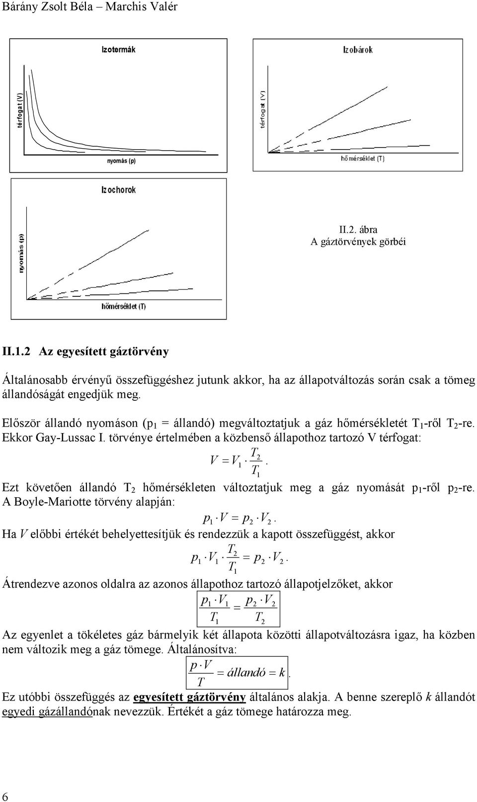 Először állandó nyomáson (p 1 = állandó) megváltoztatjuk a gáz hőmérsékletét T 1 -ről T 2 -re. Ekkor Gay-Lussac I. törvénye értelmében a közbenső állapothoz tartozó V térfogat: T2 V = V1.