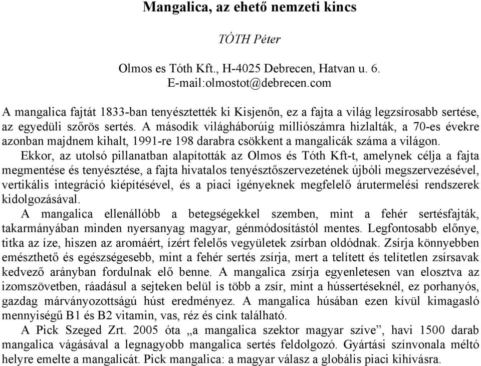 A második világháborúig milliószámra hizlalták, a 70-es évekre azonban majdnem kihalt, 1991-re 198 darabra csökkent a mangalicák száma a világon.