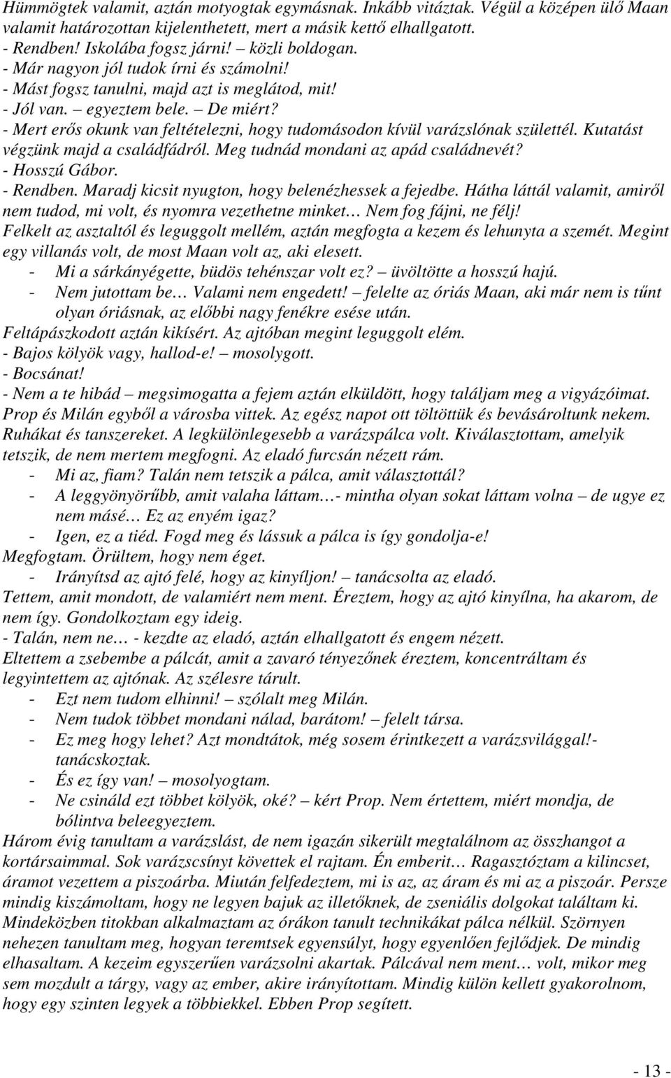 - Mert erős okunk van feltételezni, hogy tudomásodon kívül varázslónak születtél. Kutatást végzünk majd a családfádról. Meg tudnád mondani az apád családnevét? - Hosszú Gábor. - Rendben.