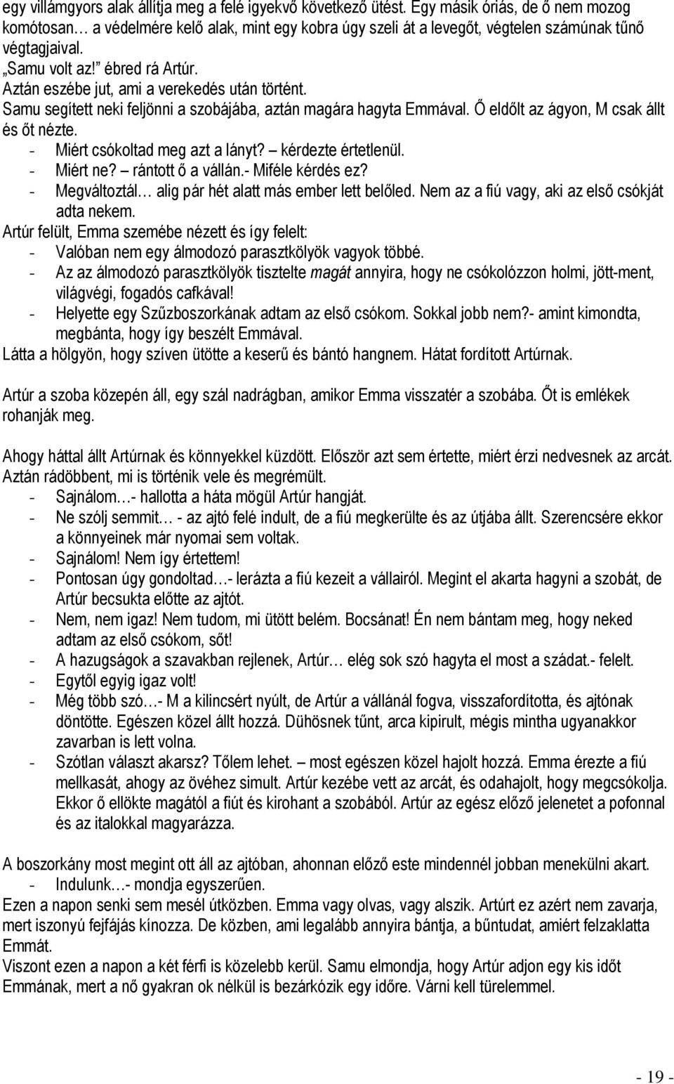 Aztán eszébe jut, ami a verekedés után történt. Samu segített neki feljönni a szobájába, aztán magára hagyta Emmával. Ő eldőlt az ágyon, M csak állt és őt nézte. - Miért csókoltad meg azt a lányt?