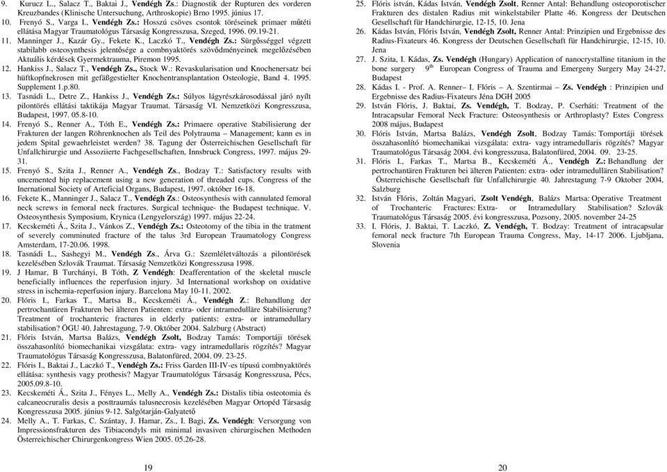 : Sürgősséggel végzett stabilabb osteosynthesis jelentősége a combnyaktörés szövődményeinek megelőzésében Aktuális kérdések Gyermektrauma, Piremon 1995. 12. Hankiss J., Salacz T., Vendégh Zs.