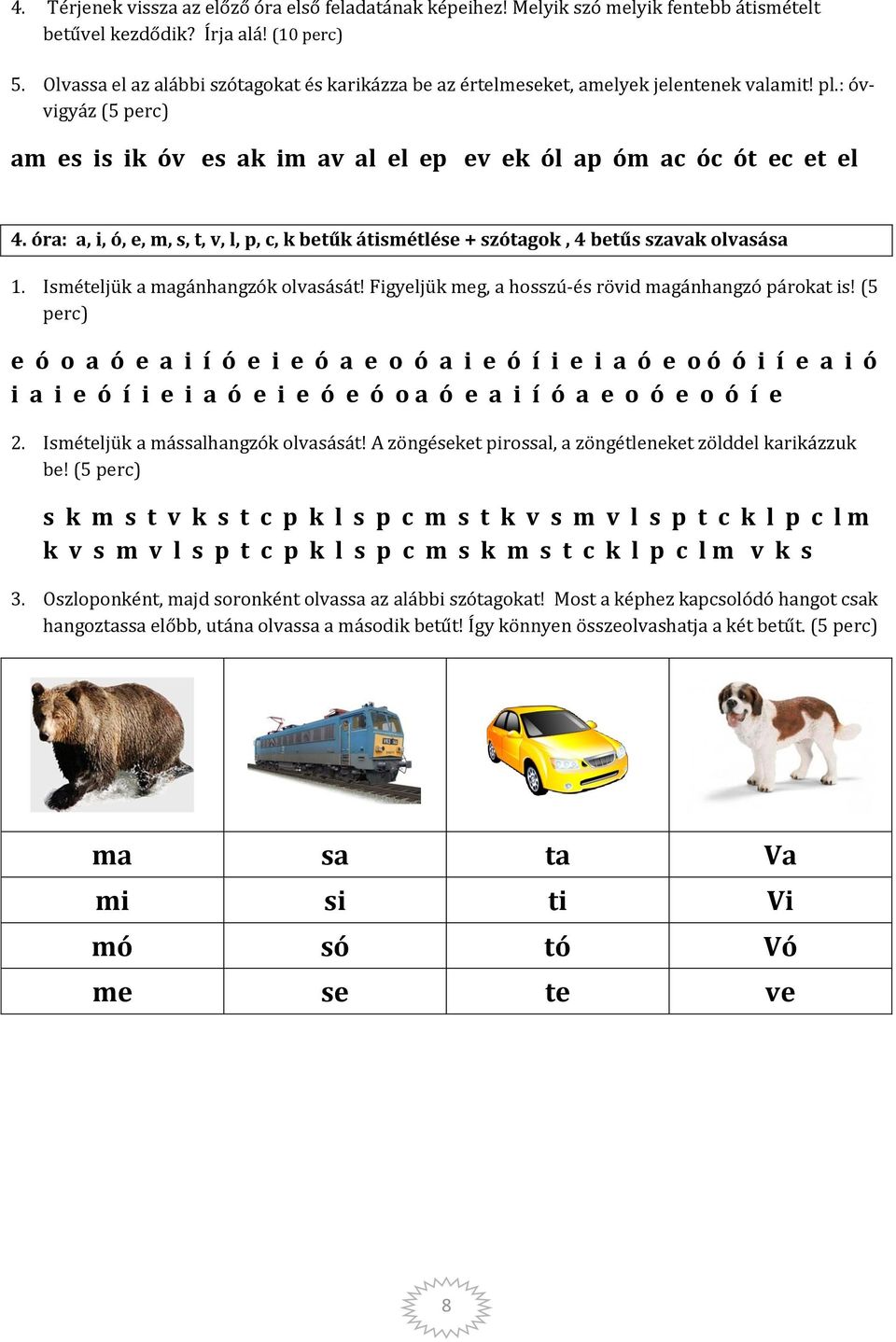 óra: a, i, ó, e, m, s, t, v, l, p, c, k betűk átismétlése + szótagok, 4 betűs szavak olvasása 1. Ismételjük a magánhangzók olvasását! Figyeljük meg, a hosszú-és rövid magánhangzó párokat is!