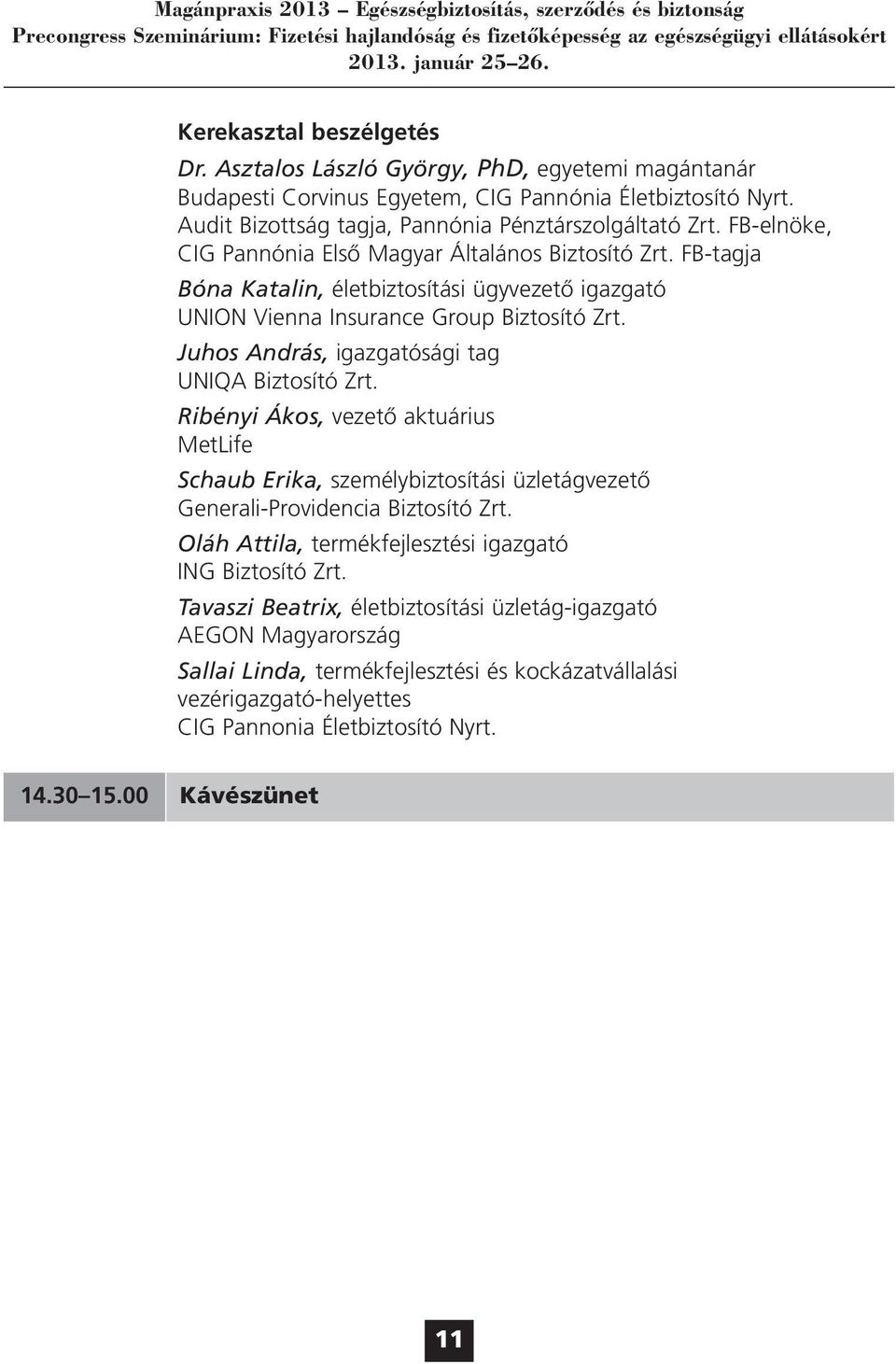 Juhos András, igazgatósági tag UNIQA Biztosító Zrt. Ribényi Ákos, vezető aktuárius MetLife Schaub Erika, személybiztosítási üzletágvezető Generali-Providencia Biztosító Zrt.