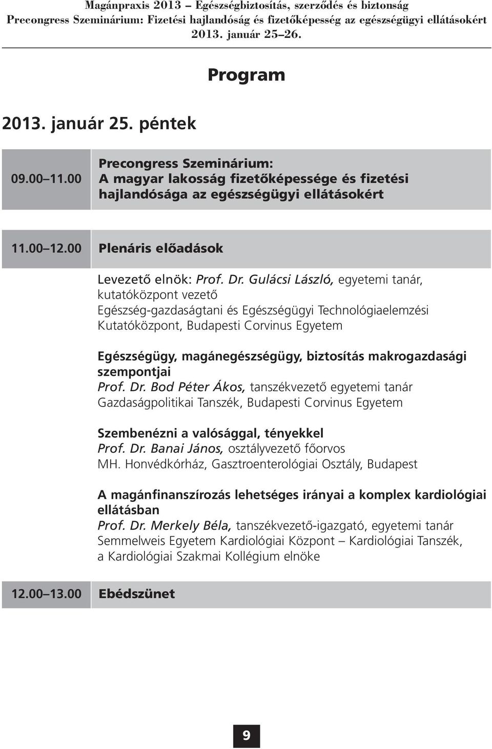 Gulácsi László, egyetemi tanár, kutatóközpont vezető Egészség-gazdaságtani és Egészségügyi Technológiaelemzési Kutatóközpont, Budapesti Corvinus Egyetem Egészségügy, magánegészségügy, biztosítás