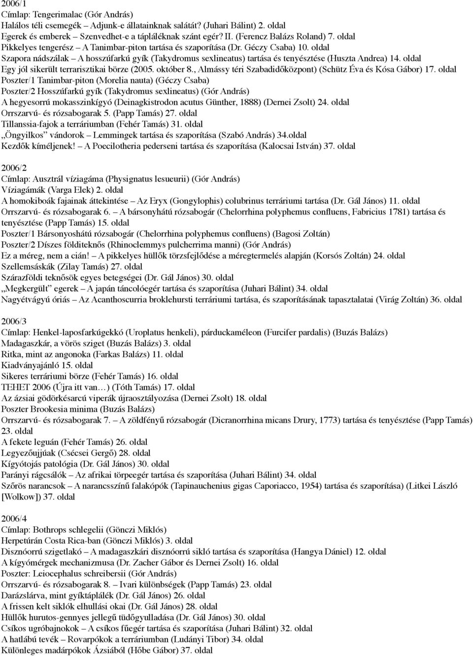 oldal Szapora nádszálak A hosszúfarkú gyík (Takydromus sexlineatus) tartása és tenyésztése (Huszta Andrea) 14. oldal Egy jól sikerült terrarisztikai börze (2005. október 8.