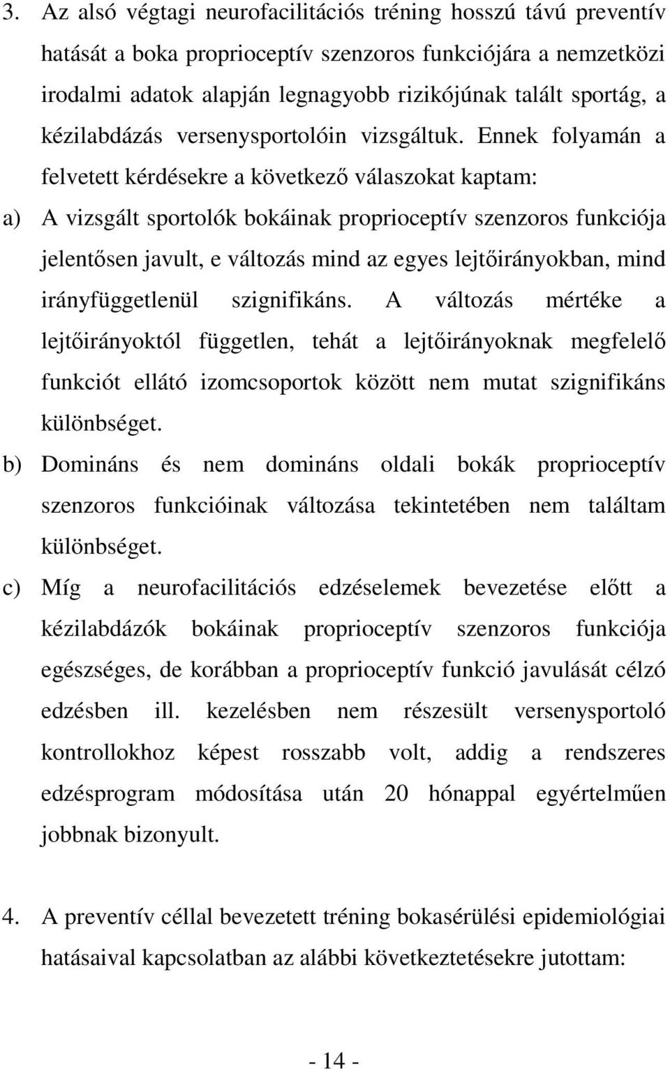 Ennek folyamán a felvetett kérdésekre a következő válaszokat kaptam: a) A vizsgált sportolók bokáinak proprioceptív szenzoros funkciója jelentősen javult, e változás mind az egyes lejtőirányokban,