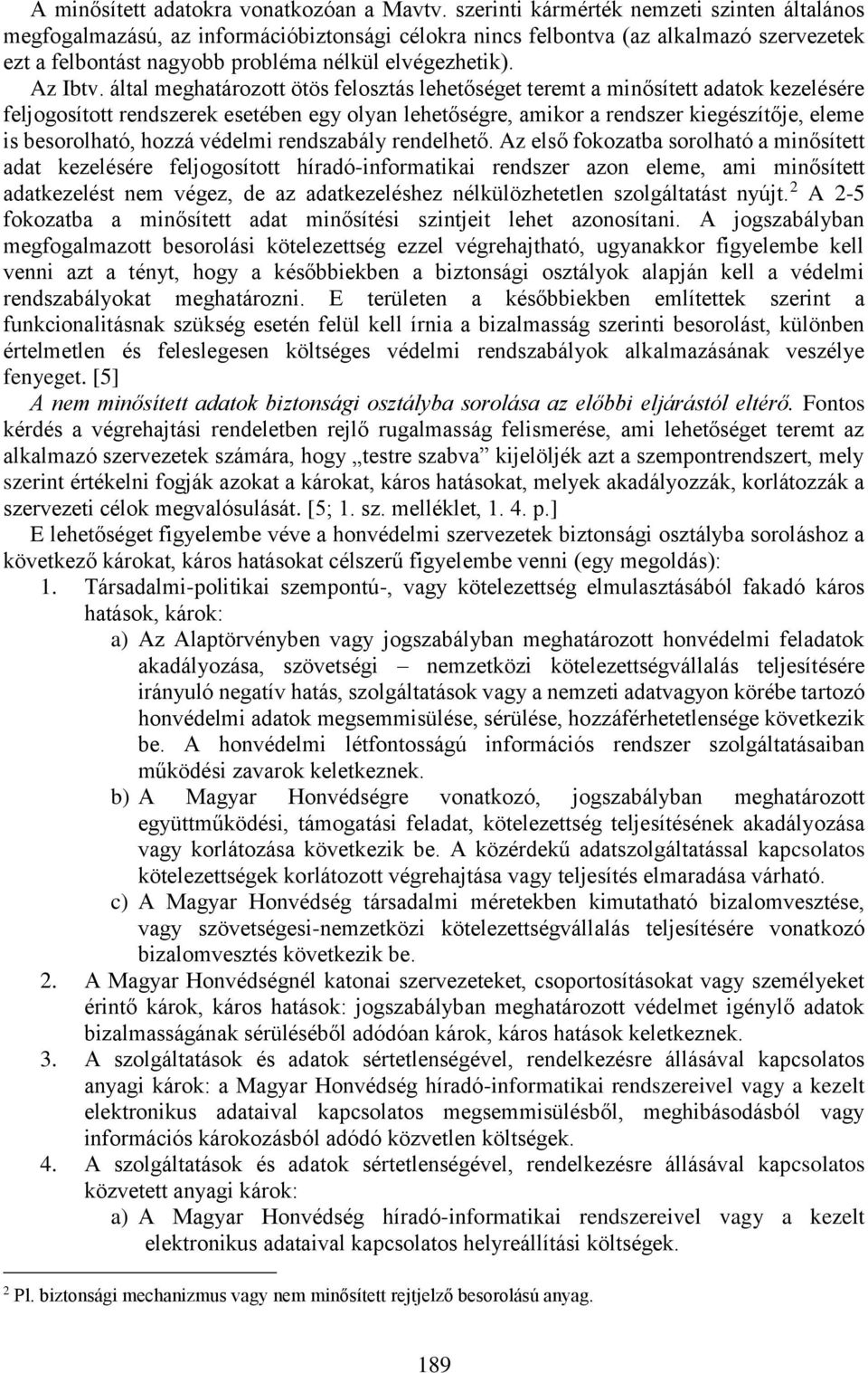 által meghatározott ötös felosztás lehetőséget teremt a minősített adatok kezelésére feljogosított rendszerek esetében egy olyan lehetőségre, amikor a rendszer kiegészítője, eleme is besorolható,