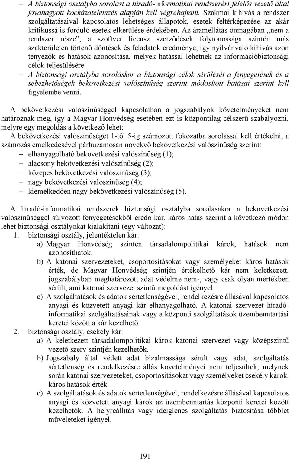 Az áramellátás önmagában nem a rendszer része, a szoftver licensz szerződések folytonossága szintén más szakterületen történő döntések és feladatok eredménye, így nyilvánvaló kihívás azon tényezők és