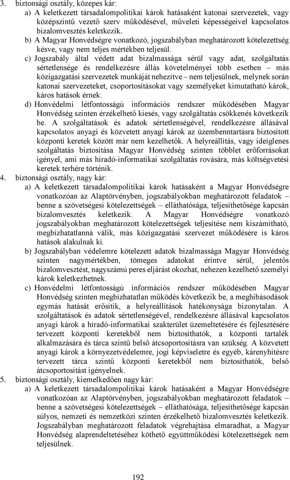 c) Jogszabály által védett adat bizalmassága sérül vagy adat, szolgáltatás sértetlensége és rendelkezésre állás követelményei több esetben más közigazgatási szervezetek munkáját nehezítve nem