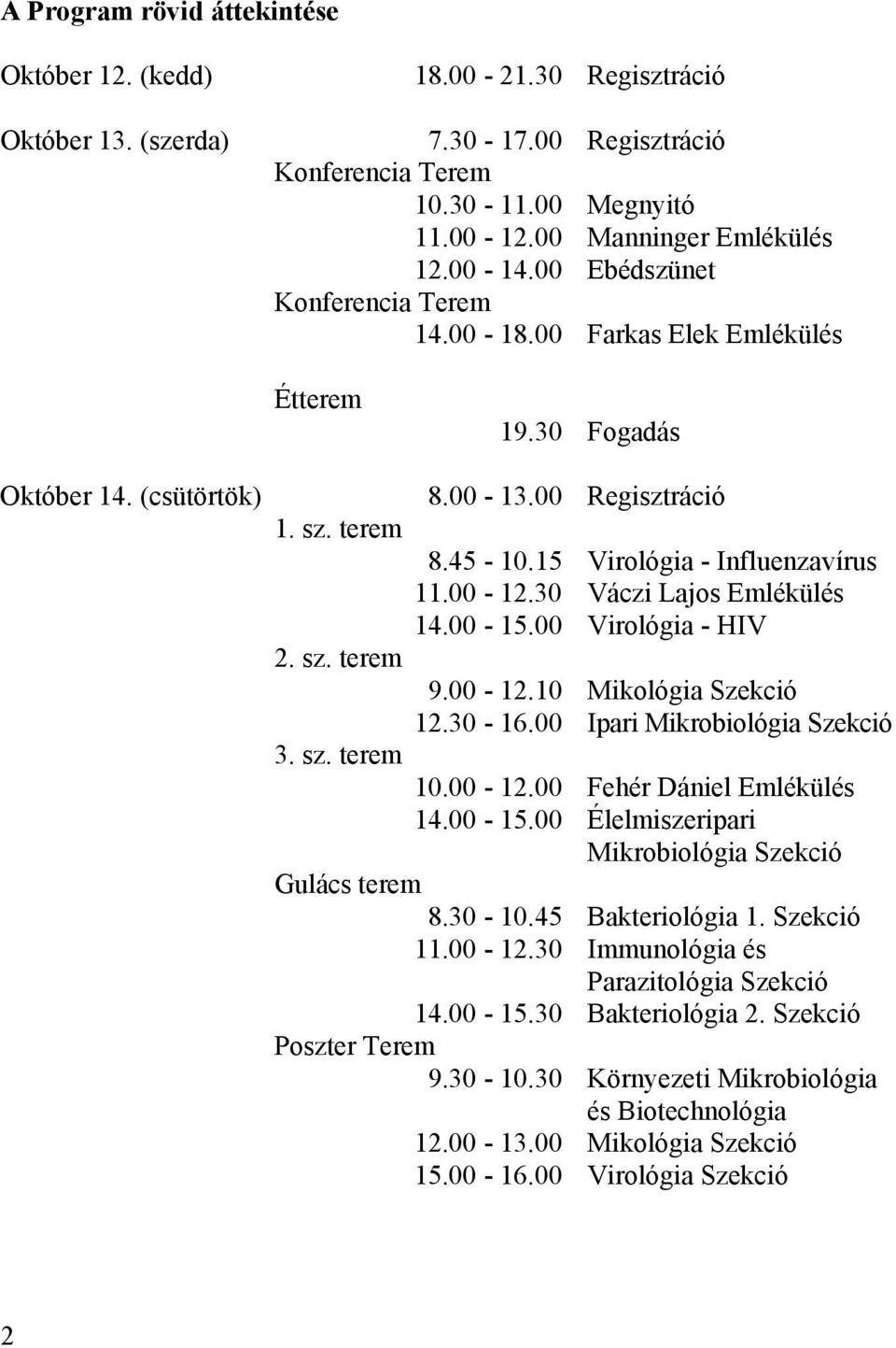 30 Váczi Lajos Emlékülés 14.00-15.00 Virológia - HIV 2. sz. terem 9.00-12.10 Mikológia Szekció 12.30-16.00 Ipari Mikrobiológia Szekció 3. sz. terem 10.00-12.00 Fehér Dániel Emlékülés 14.00-15.00 Élelmiszeripari Mikrobiológia Szekció Gulács terem 8.