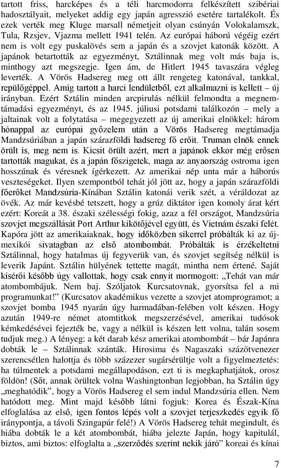 Az európai háború végéig ezért nem is volt egy puskalövés sem a japán és a szovjet katonák között. A japánok betartották az egyezményt, Sztálinnak meg volt más baja is, minthogy azt megszegje.