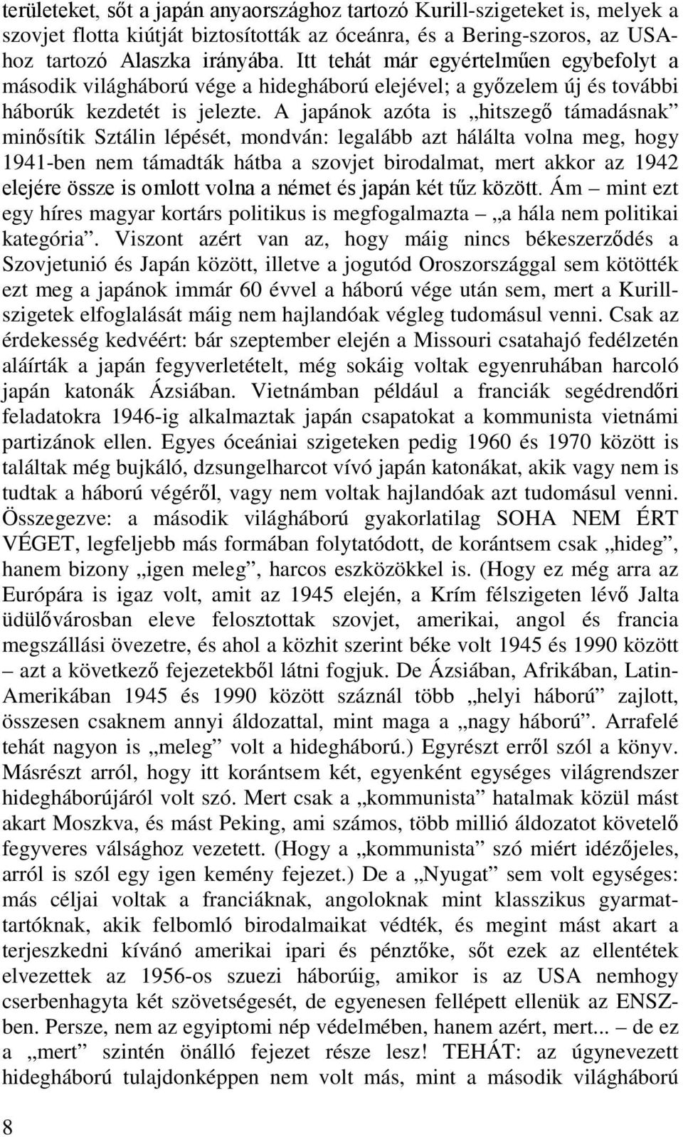 A japánok azóta is hitszegő támadásnak minősítik Sztálin lépését, mondván: legalább azt hálálta volna meg, hogy 1941-ben nem támadták hátba a szovjet birodalmat, mert akkor az 1942 elejére össze is