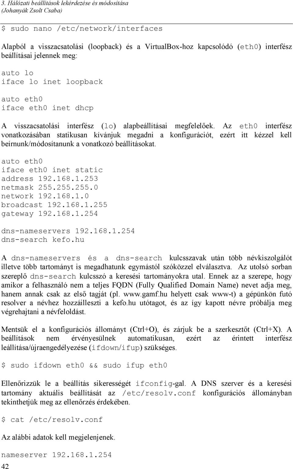 Az eth0 interfész vonatkozásában statikusan kívánjuk megadni a konfigurációt, ezért itt kézzel kell beírnunk/módosítanunk a vonatkozó beállításokat. auto eth0 iface eth0 inet static address 19